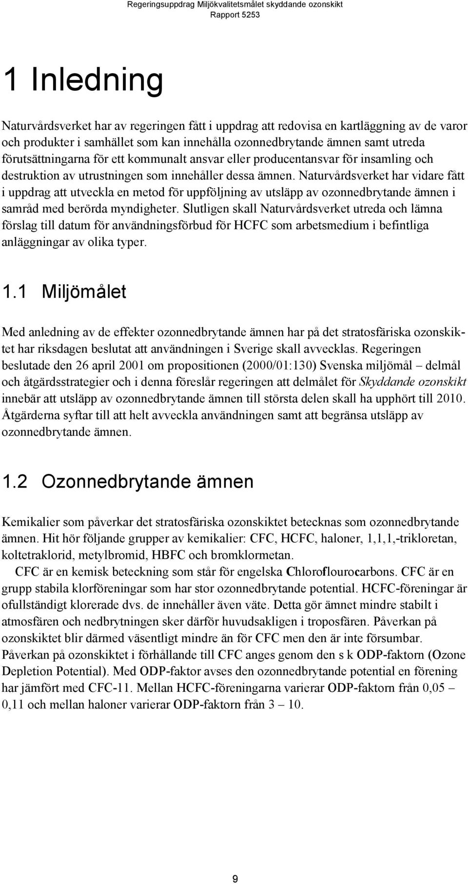 Naturvårdsverket har vidare fått i uppdrag att utveckla en metod för uppföljning av utsläpp av ozonnedbrytande ämnen i samråd med berörda myndigheter.