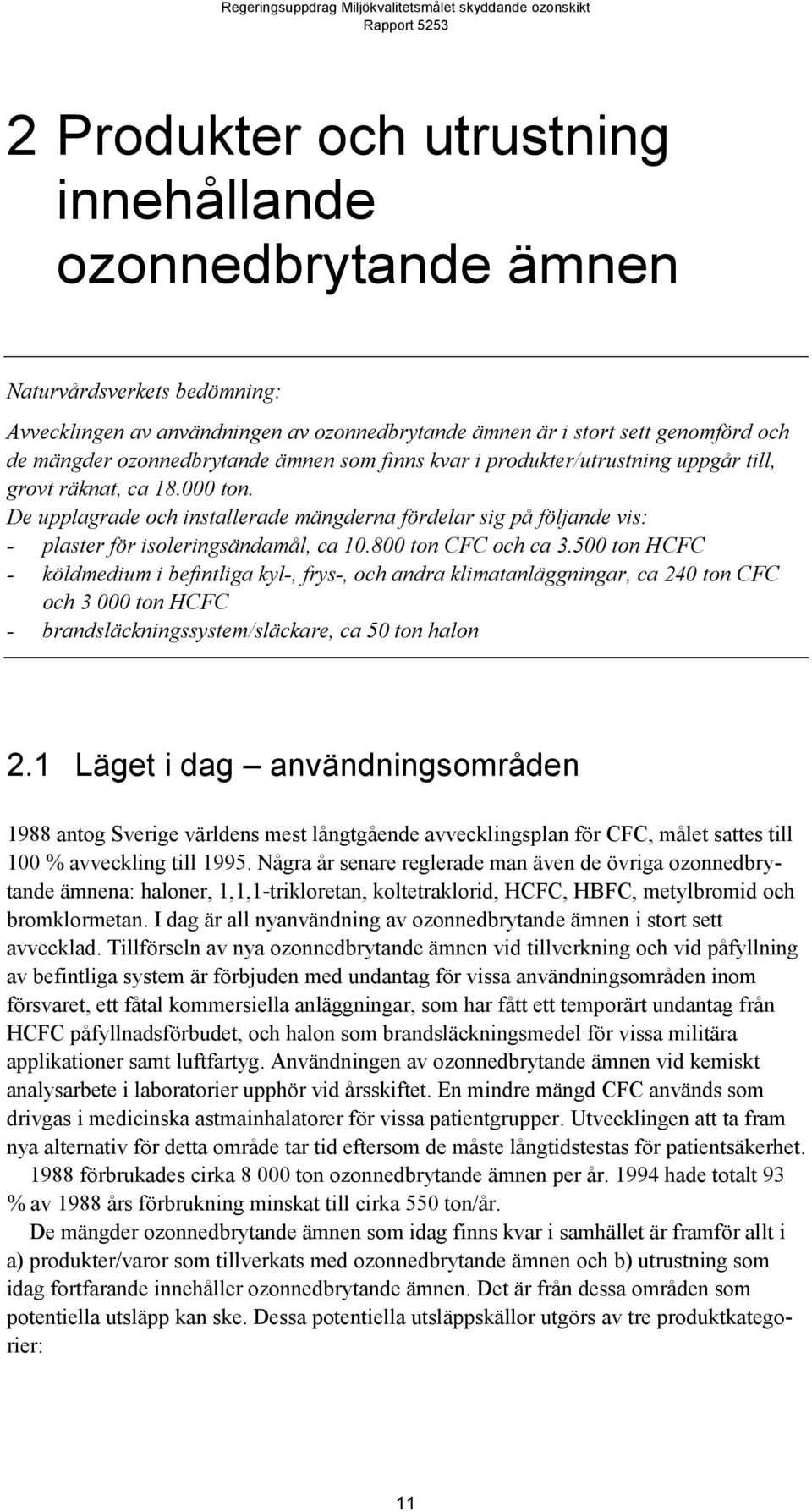 De upplagrade och installerade mängderna fördelar sig på följande vis: - plaster för isoleringsändamål, ca 10.800 ton CFC och ca 3.