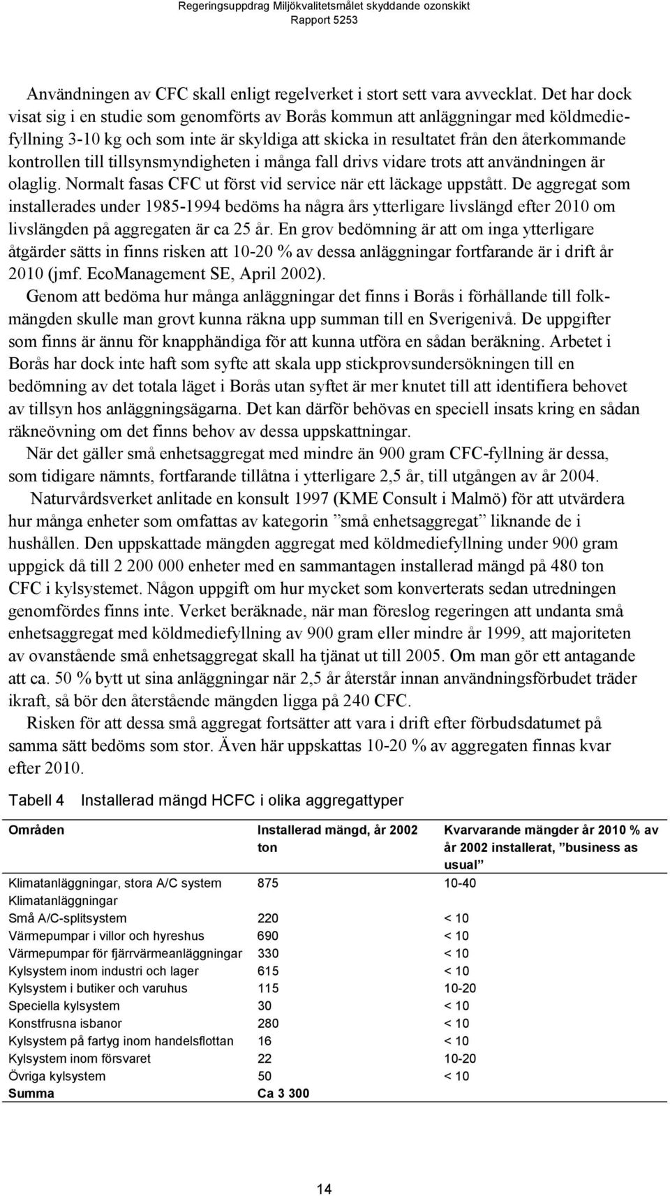till tillsynsmyndigheten i många fall drivs vidare trots att användningen är olaglig. Normalt fasas CFC ut först vid service när ett läckage uppstått.