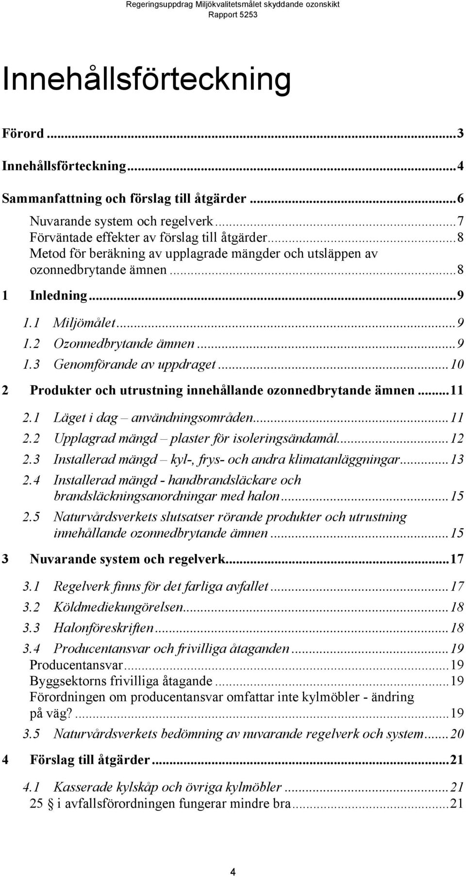 ..10 2 Produkter och utrustning innehållande ozonnedbrytande ämnen...11 2.1 Läget i dag användningsområden...11 2.2 Upplagrad mängd plaster för isoleringsändamål...12 2.