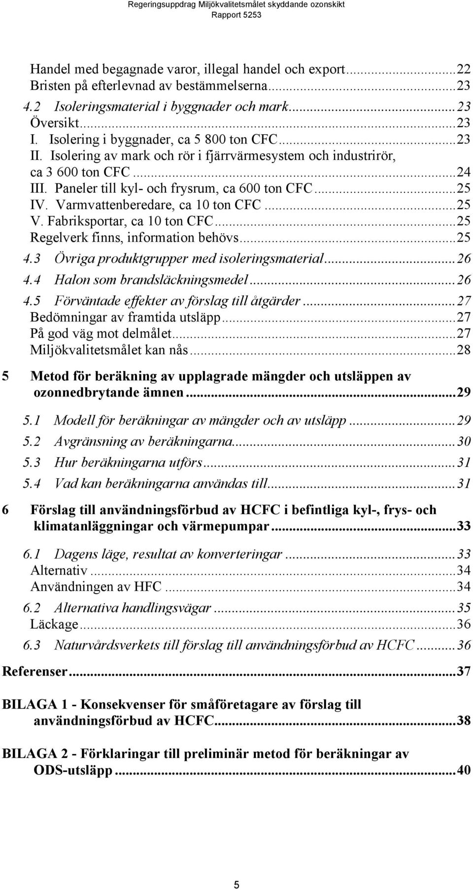 Varmvattenberedare, ca 10 ton CFC...25 V. Fabriksportar, ca 10 ton CFC...25 Regelverk finns, information behövs...25 4.3 Övriga produktgrupper med isoleringsmaterial...26 4.