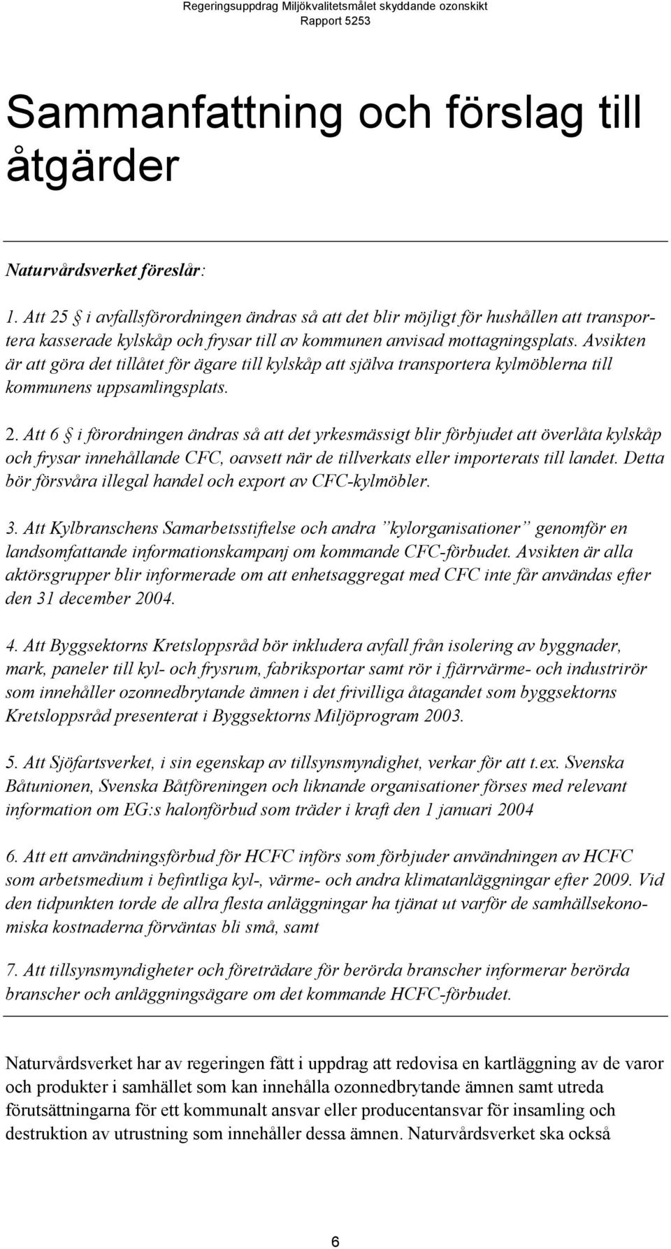 Avsikten är att göra det tillåtet för ägare till kylskåp att själva transportera kylmöblerna till kommunens uppsamlingsplats. 2.