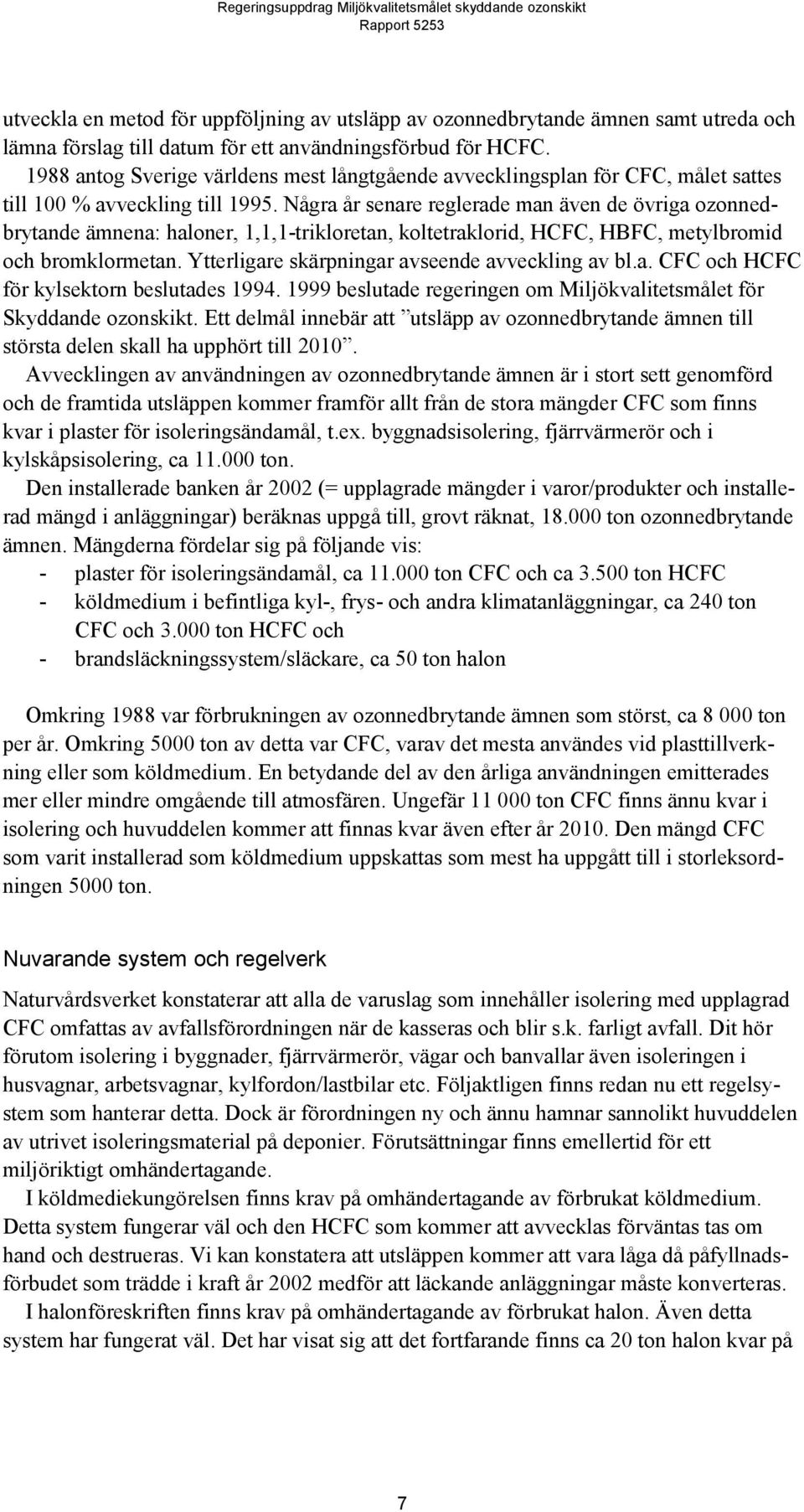 Några år senare reglerade man även de övriga ozonnedbrytande ämnena: haloner, 1,1,1-trikloretan, koltetraklorid, HCFC, HBFC, metylbromid och bromklormetan.