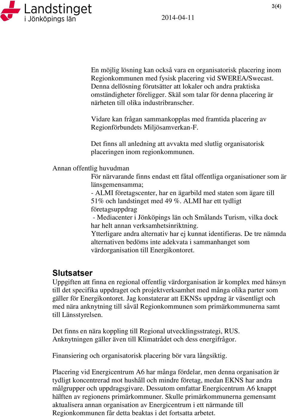 Vidare kan frågan sammankopplas med framtida placering av Regionförbundets Miljösamverkan-F. Det finns all anledning att avvakta med slutlig organisatorisk placeringen inom regionkommunen.