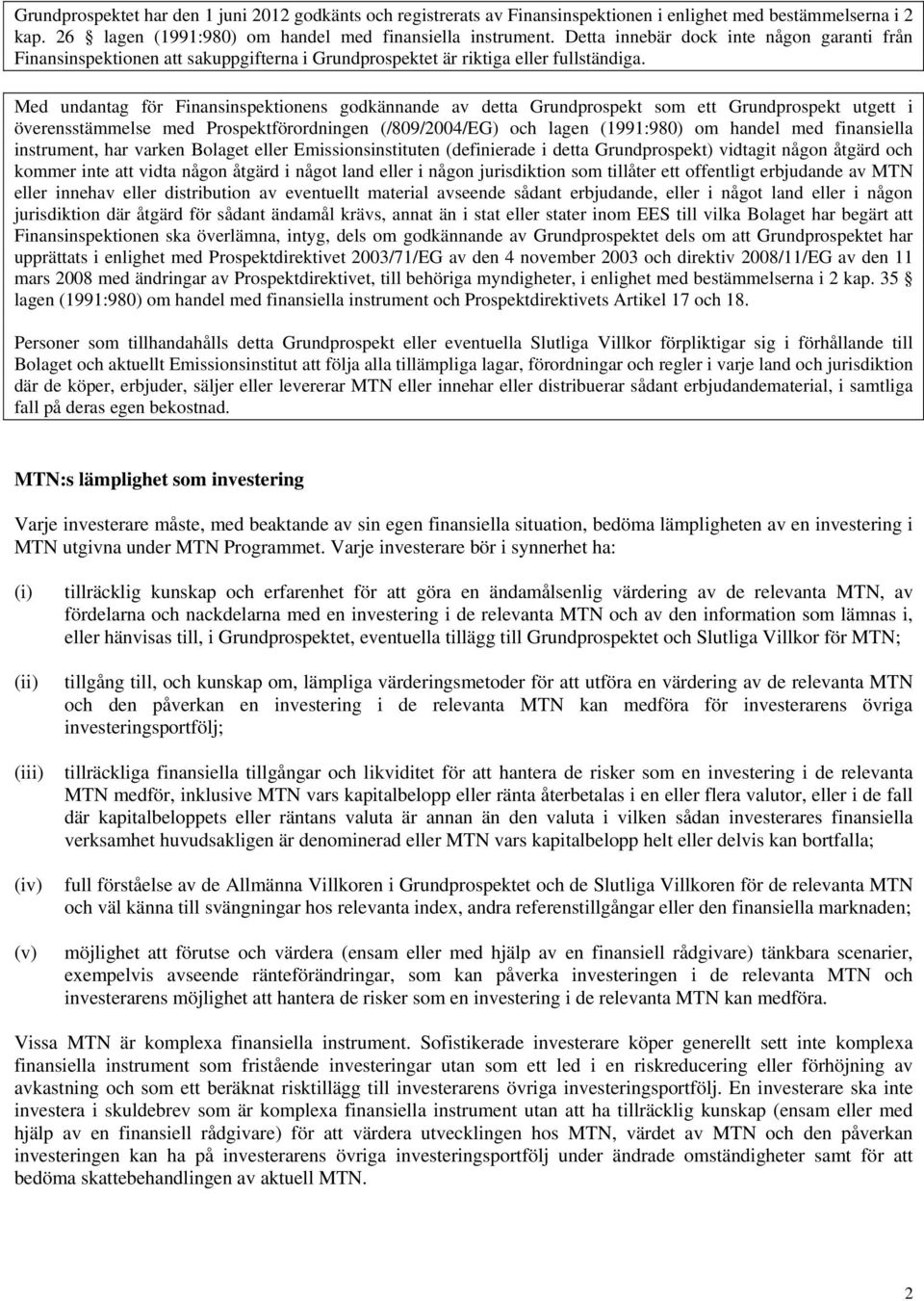 Med undantag för Finansinspektionens godkännande av detta Grundprospekt som ett Grundprospekt utgett i överensstämmelse med Prospektförordningen (/809/2004/EG) och lagen (1991:980) om handel med