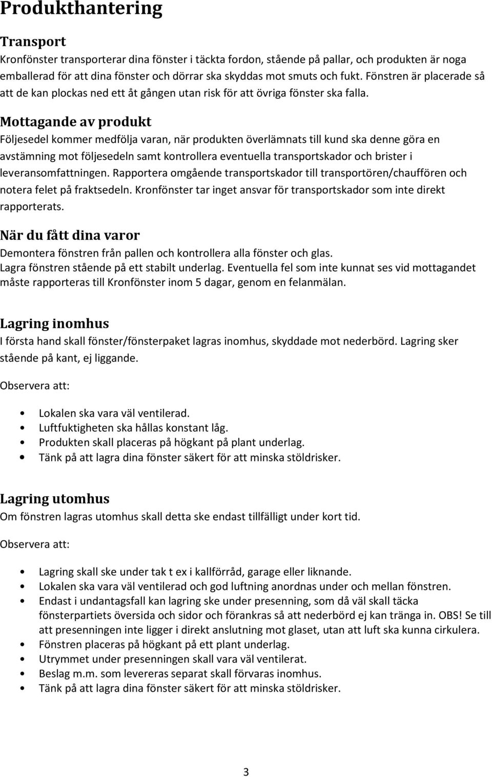 Mottagande av produkt Följesedel kommer medfölja varan, när produkten överlämnats till kund ska denne göra en avstämning mot följesedeln samt kontrollera eventuella transportskador och brister i