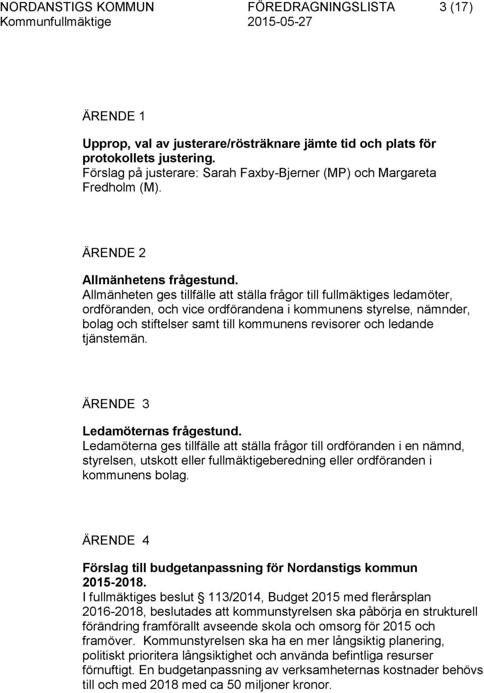 Allmänheten ges tillfälle att ställa frågor till fullmäktiges ledamöter, ordföranden, och vice ordförandena i kommunens styrelse, nämnder, bolag och stiftelser samt till kommunens revisorer och