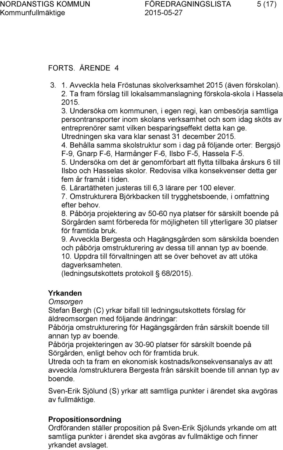 Utredningen ska vara klar senast 31 december 2015. 4. Behålla samma skolstruktur som i dag på följande orter: Bergsjö F-9, Gnarp F-6, Harmånger F-6, Ilsbo F-5, Hassela F-5. 5.