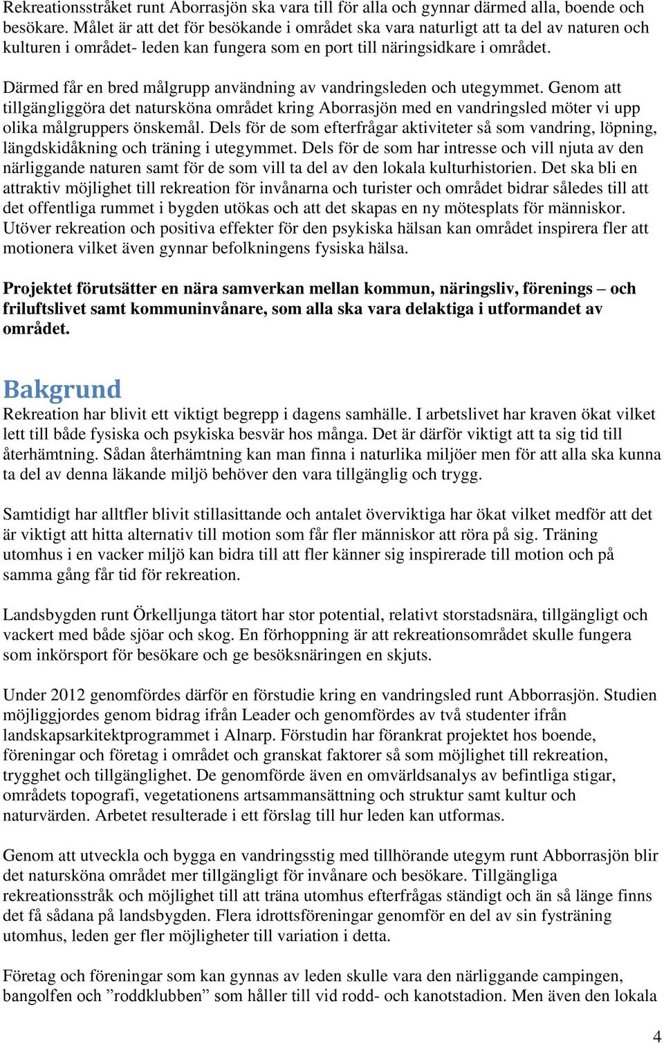 Därmed får en bred målgrupp användning av vandringsleden och utegymmet. Genom att tillgängliggöra det natursköna området kring Aborrasjön med en vandringsled möter vi upp olika målgruppers önskemål.