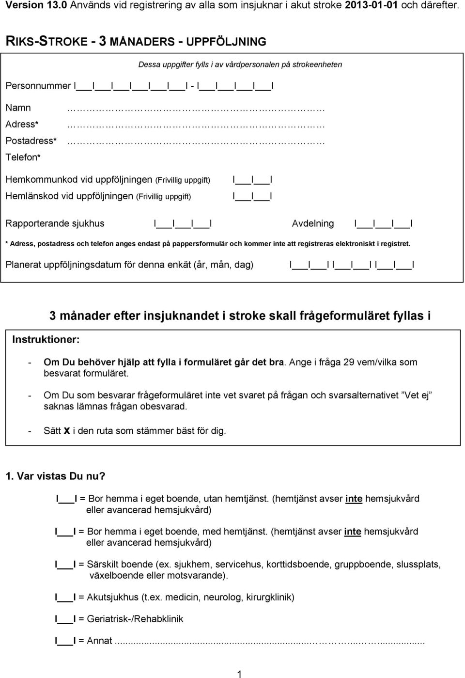 uppföljningen (Frivillig uppgift) Hemlänskod vid uppföljningen (Frivillig uppgift) I I I I I I Rapporterande sjukhus I I I I Avdelning I I I I * Adress, postadress och telefon anges endast på