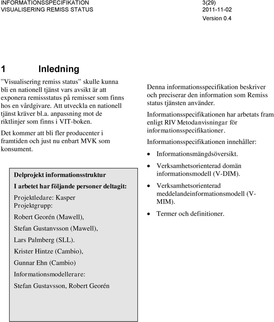 Delprojekt informationsstruktur I arbetet har följande personer deltagit: Projektledare: Kasper Projektgrupp: Robert Georén (Mawell), Stefan Gustanvsson (Mawell), Lars Palmberg (SLL).