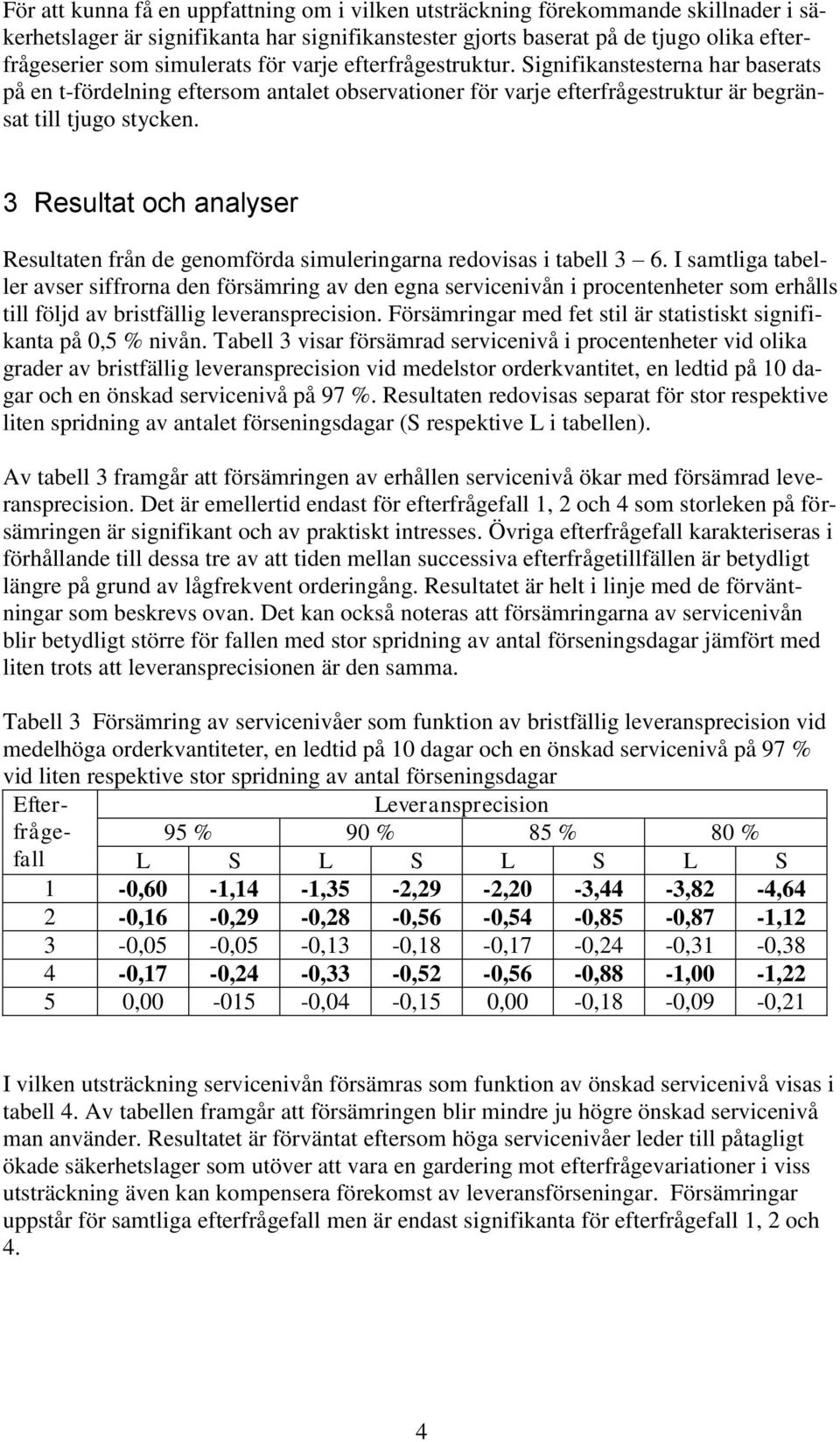 3 Resultat och analyser Resultaten från de genomförda simuleringarna redovisas i tabell 3 6.