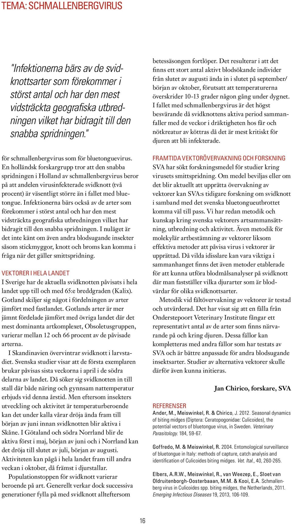 En holländsk forskargrupp tror att den snabba spridningen i Holland av schmallenbergvirus beror på att andelen virusinfekterade svidknott (två procent) är väsentligt större än i fallet med bluetongue.