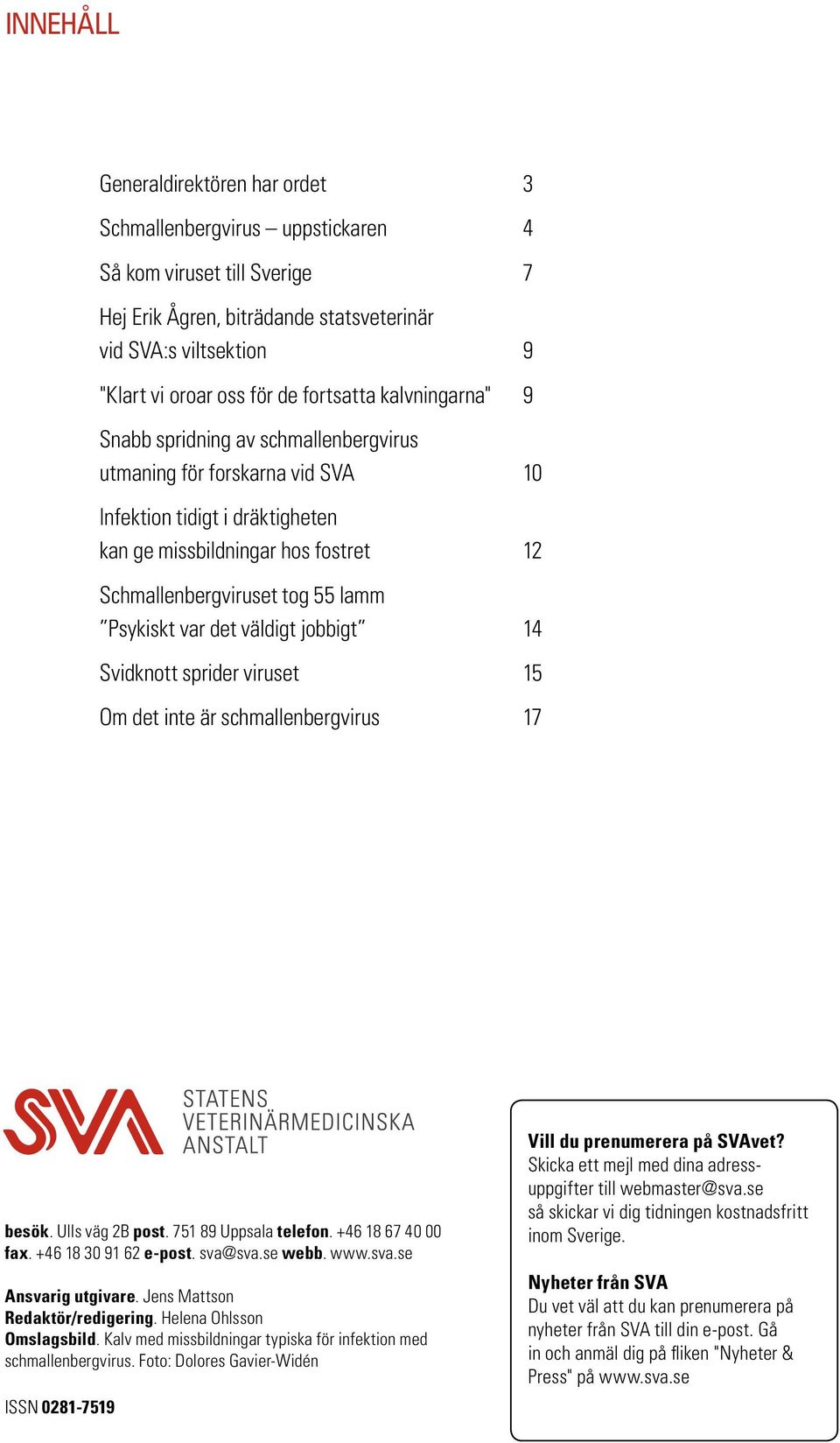 Psykiskt var det väldigt jobbigt 14 Svidknott sprider viruset 15 Om det inte är schmallenbergvirus 17 besök. Ulls väg 2B post. 751 89 Uppsala telefon. +46 18 67 40 00 fax. +46 18 30 91 62 e-post.