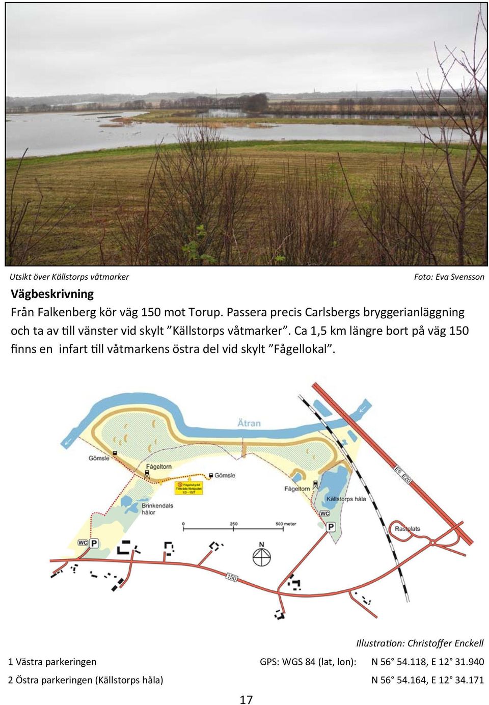 Ca 1,5 km längre bort på väg 150 finns en infart ll våtmarkens östra del vid skylt Fågellokal.