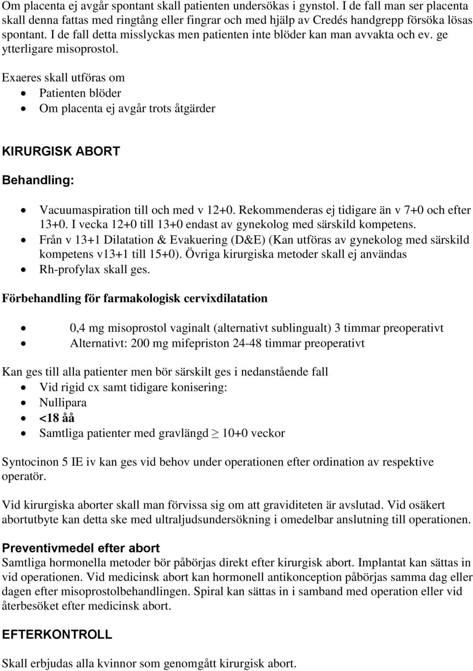 Exaeres skall utföras om Patienten blöder Om placenta ej avgår trots åtgärder KIRURGISK ABORT Behandling: Vacuumaspiration till och med v 12+0. Rekommenderas ej tidigare än v 7+0 och efter 13+0.