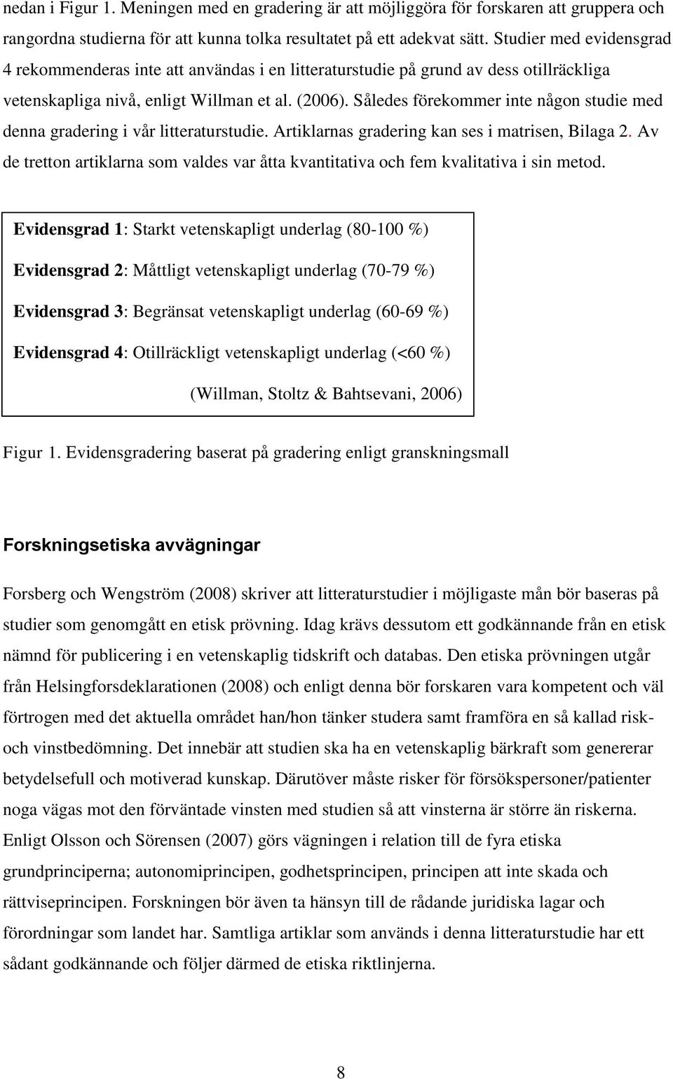 Således förekommer inte någon studie med denna gradering i vår litteraturstudie. Artiklarnas gradering kan ses i matrisen, Bilaga 2.