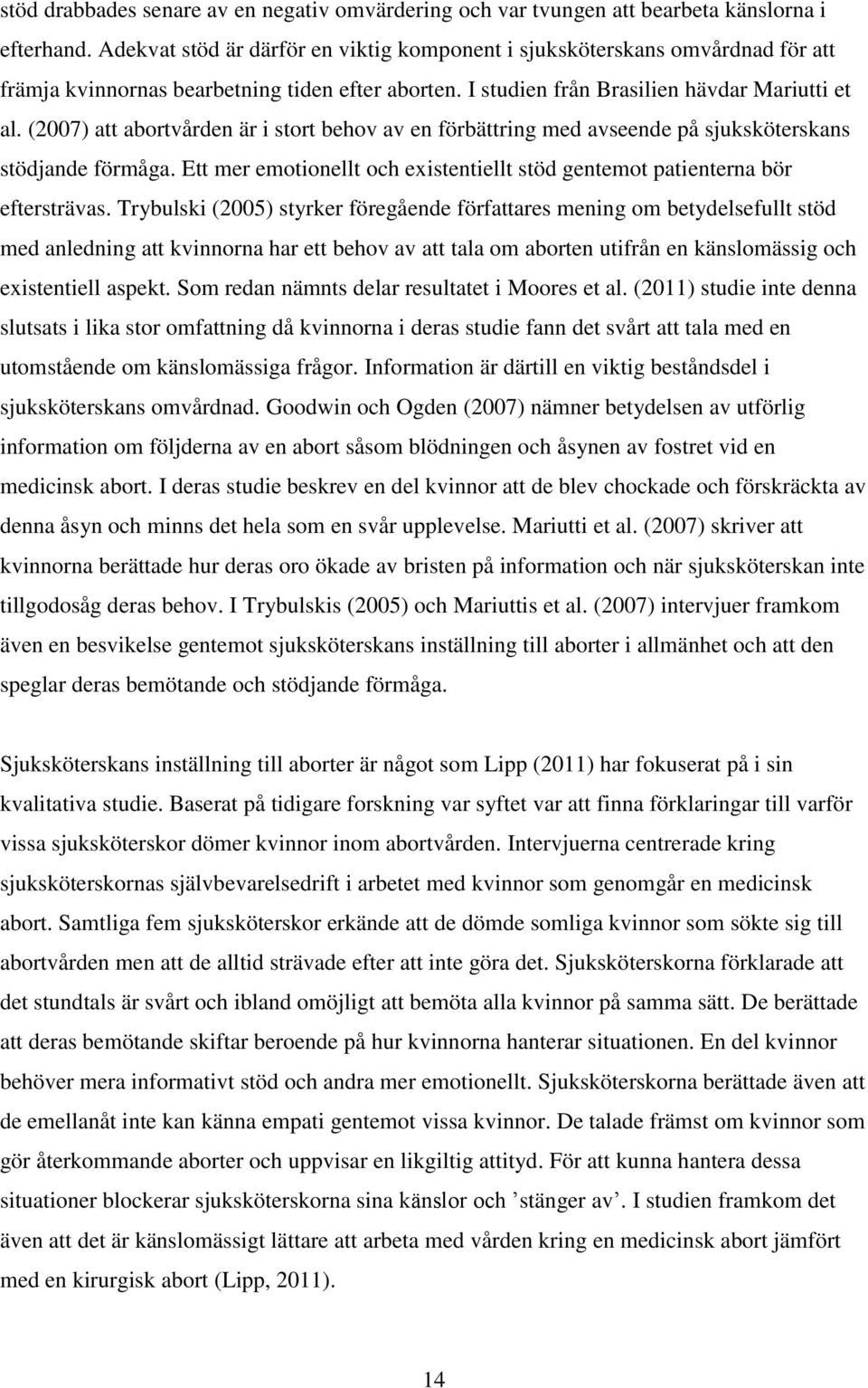 (2007) att abortvården är i stort behov av en förbättring med avseende på sjuksköterskans stödjande förmåga. Ett mer emotionellt och existentiellt stöd gentemot patienterna bör eftersträvas.
