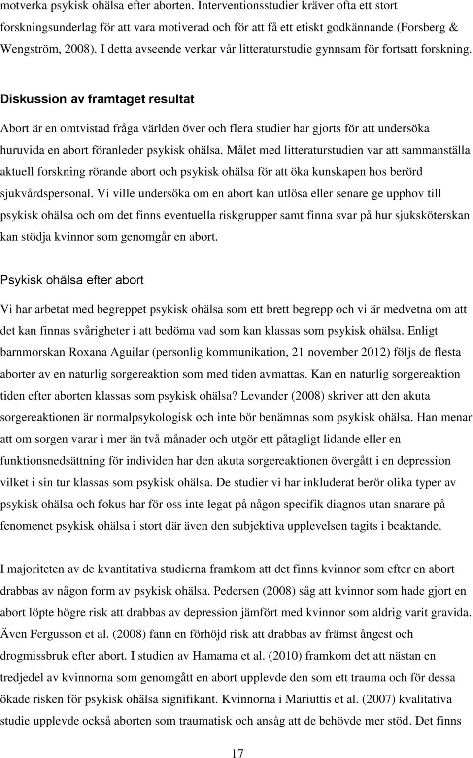 Diskussion av framtaget resultat Abort är en omtvistad fråga världen över och flera studier har gjorts för att undersöka huruvida en abort föranleder psykisk ohälsa.