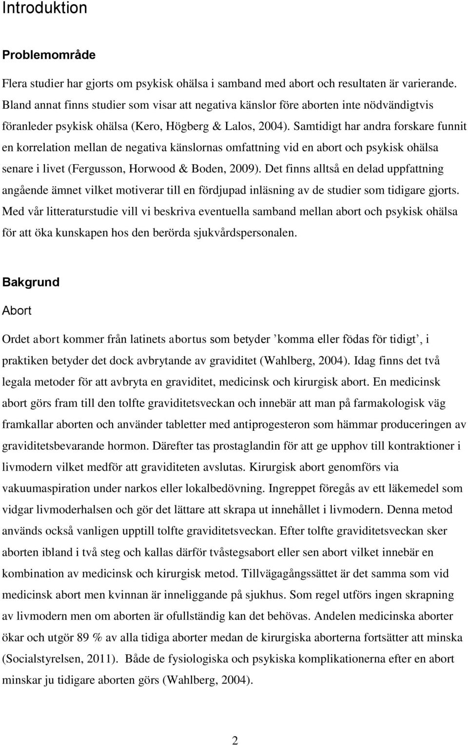Samtidigt har andra forskare funnit en korrelation mellan de negativa känslornas omfattning vid en abort och psykisk ohälsa senare i livet (Fergusson, Horwood & Boden, 2009).
