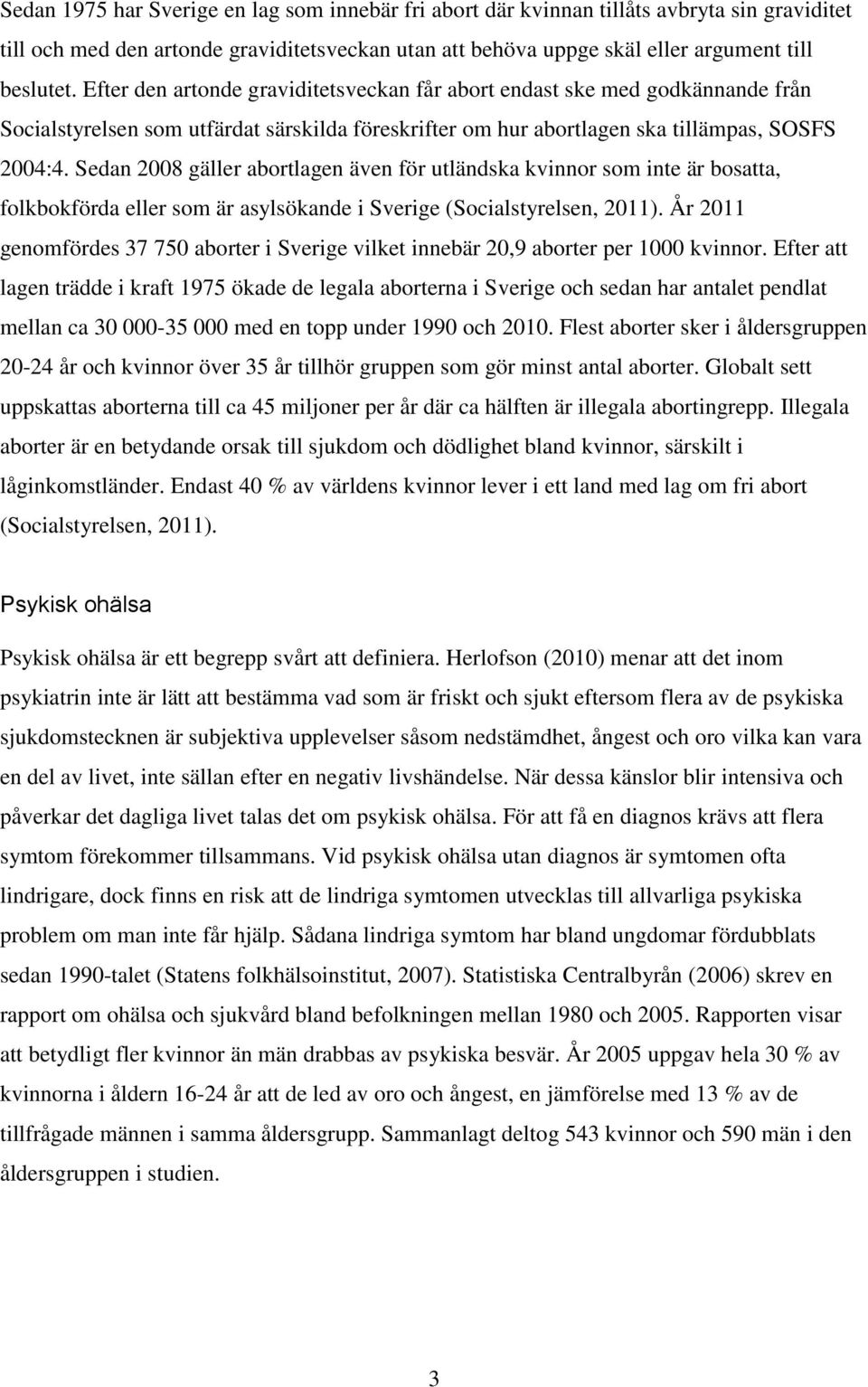 Sedan 2008 gäller abortlagen även för utländska kvinnor som inte är bosatta, folkbokförda eller som är asylsökande i Sverige (Socialstyrelsen, 2011).