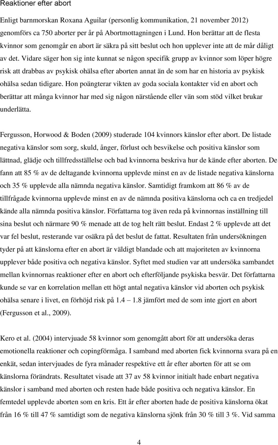 Vidare säger hon sig inte kunnat se någon specifik grupp av kvinnor som löper högre risk att drabbas av psykisk ohälsa efter aborten annat än de som har en historia av psykisk ohälsa sedan tidigare.