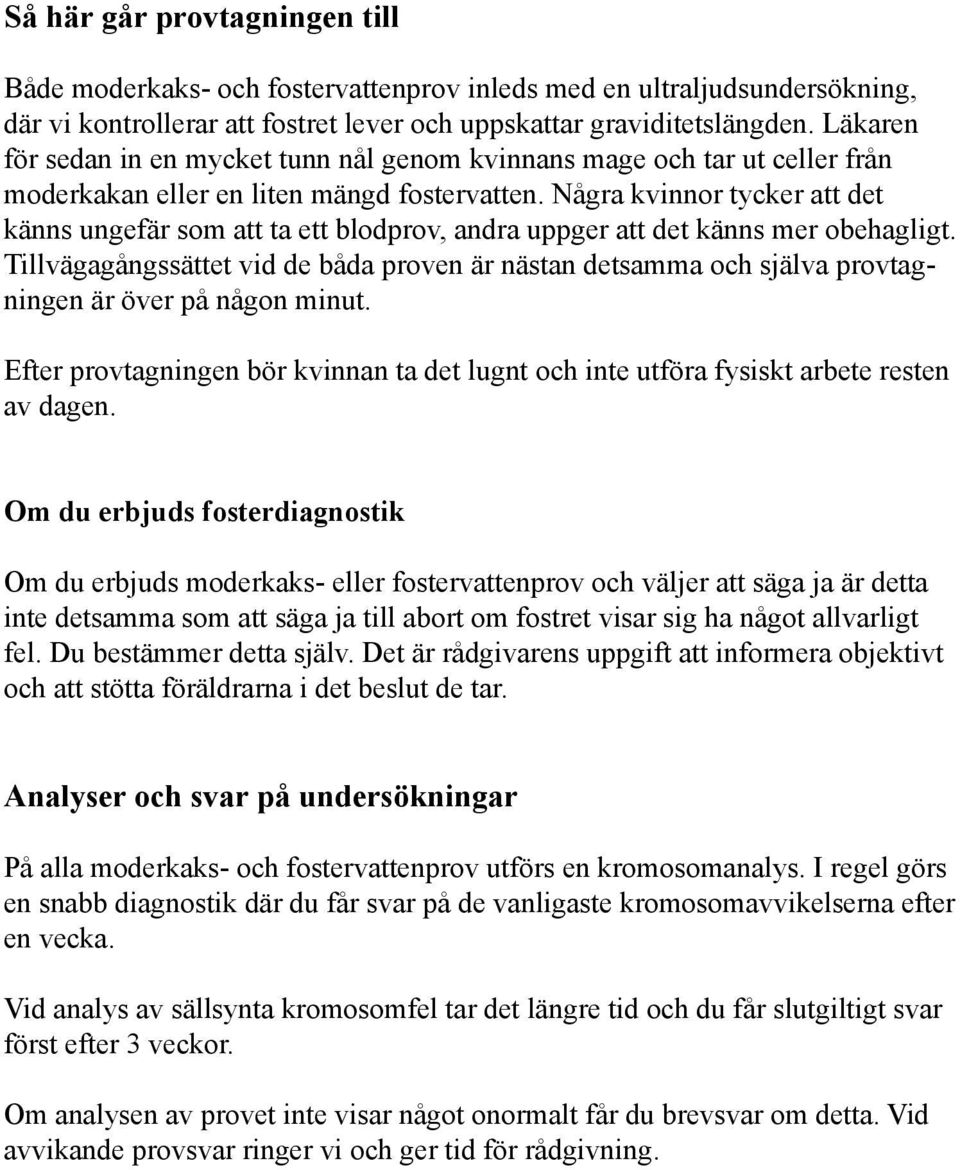 Några kvinnor tycker att det känns ungefär som att ta ett blodprov, andra uppger att det känns mer obehagligt.