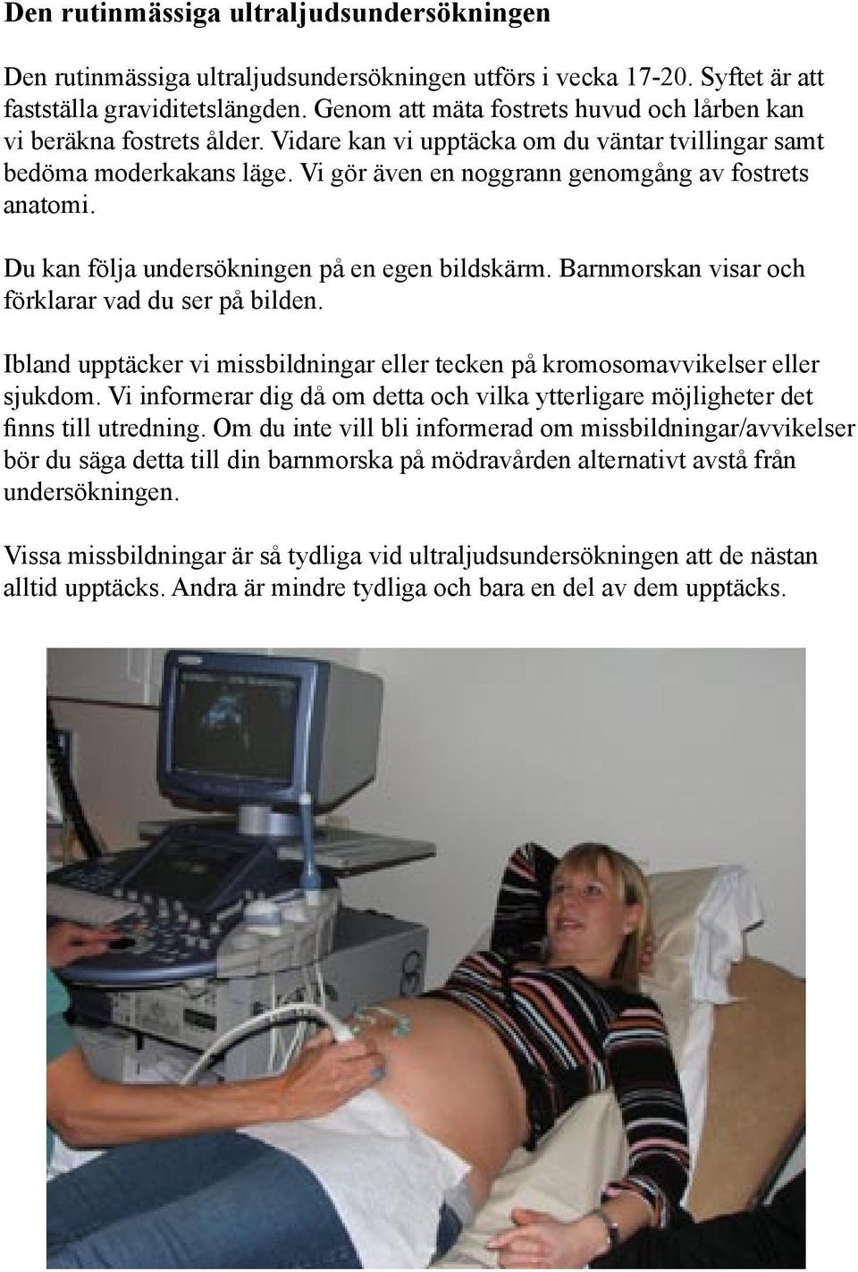 Vi gör även en noggrann genomgång av fostrets anatomi. Du kan följa undersökningen på en egen bildskärm. Barnmorskan visar och förklarar vad du ser på bilden.