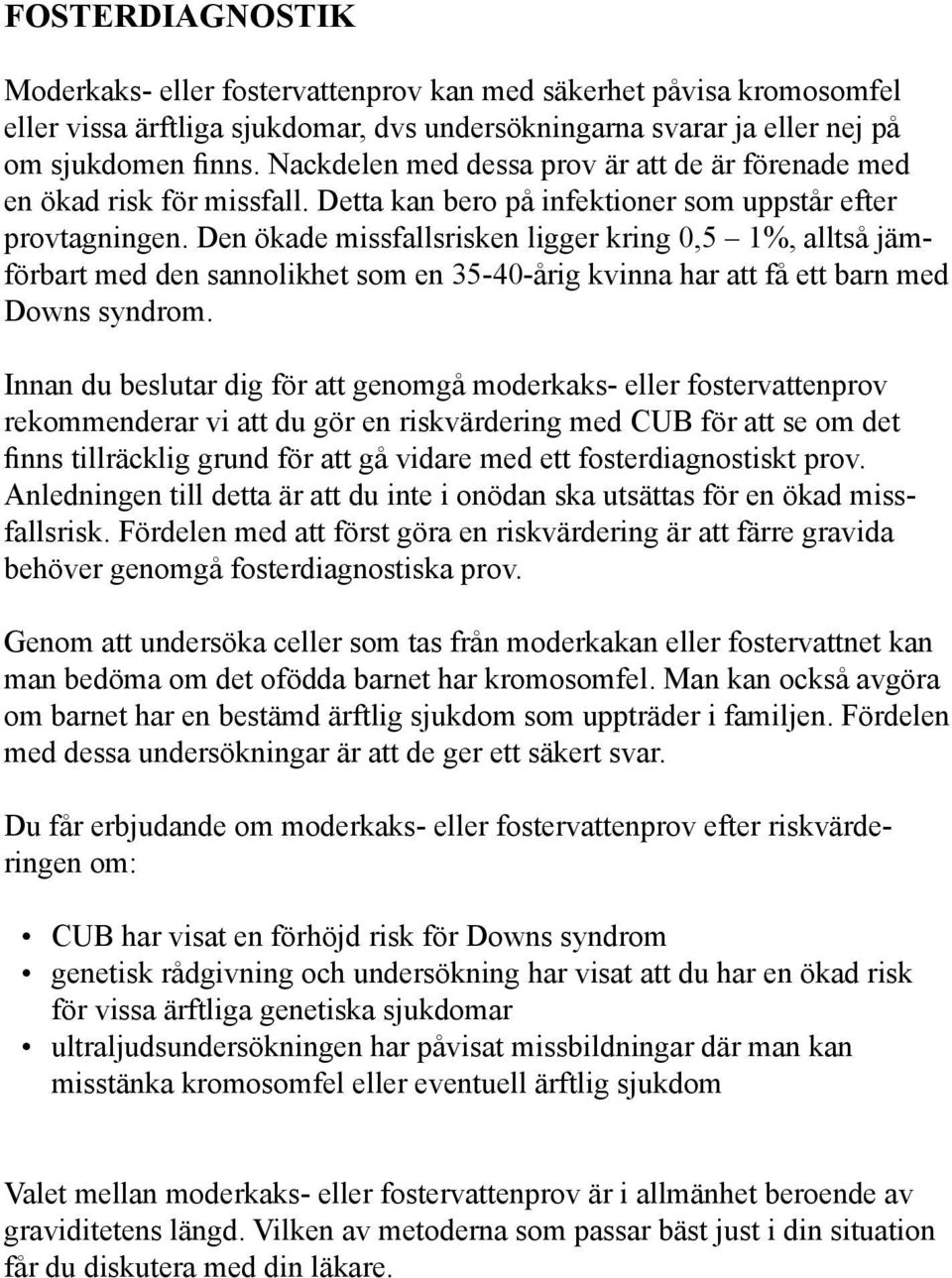 Den ökade missfallsrisken ligger kring 0,5 1%, alltså jämförbart med den sannolikhet som en 35-40-årig kvinna har att få ett barn med Downs syndrom.
