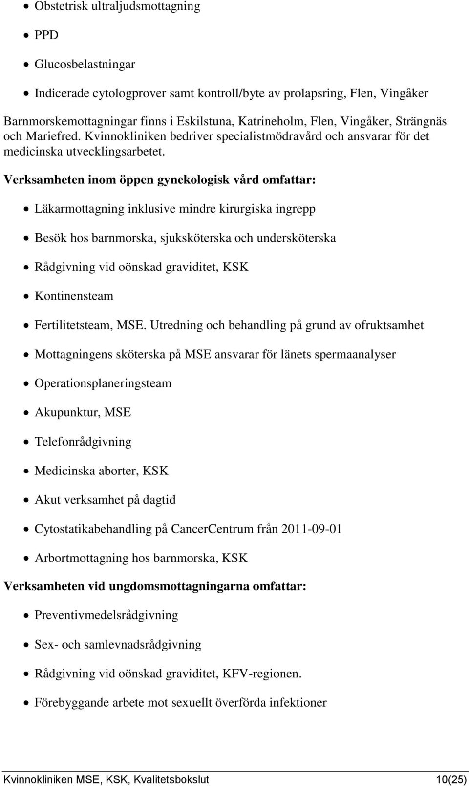 Verksamheten inom öppen gynekologisk vård omfattar: Läkarmottagning inklusive mindre kirurgiska ingrepp Besök hos barnmorska, sjuksköterska och undersköterska Rådgivning vid oönskad graviditet, KSK