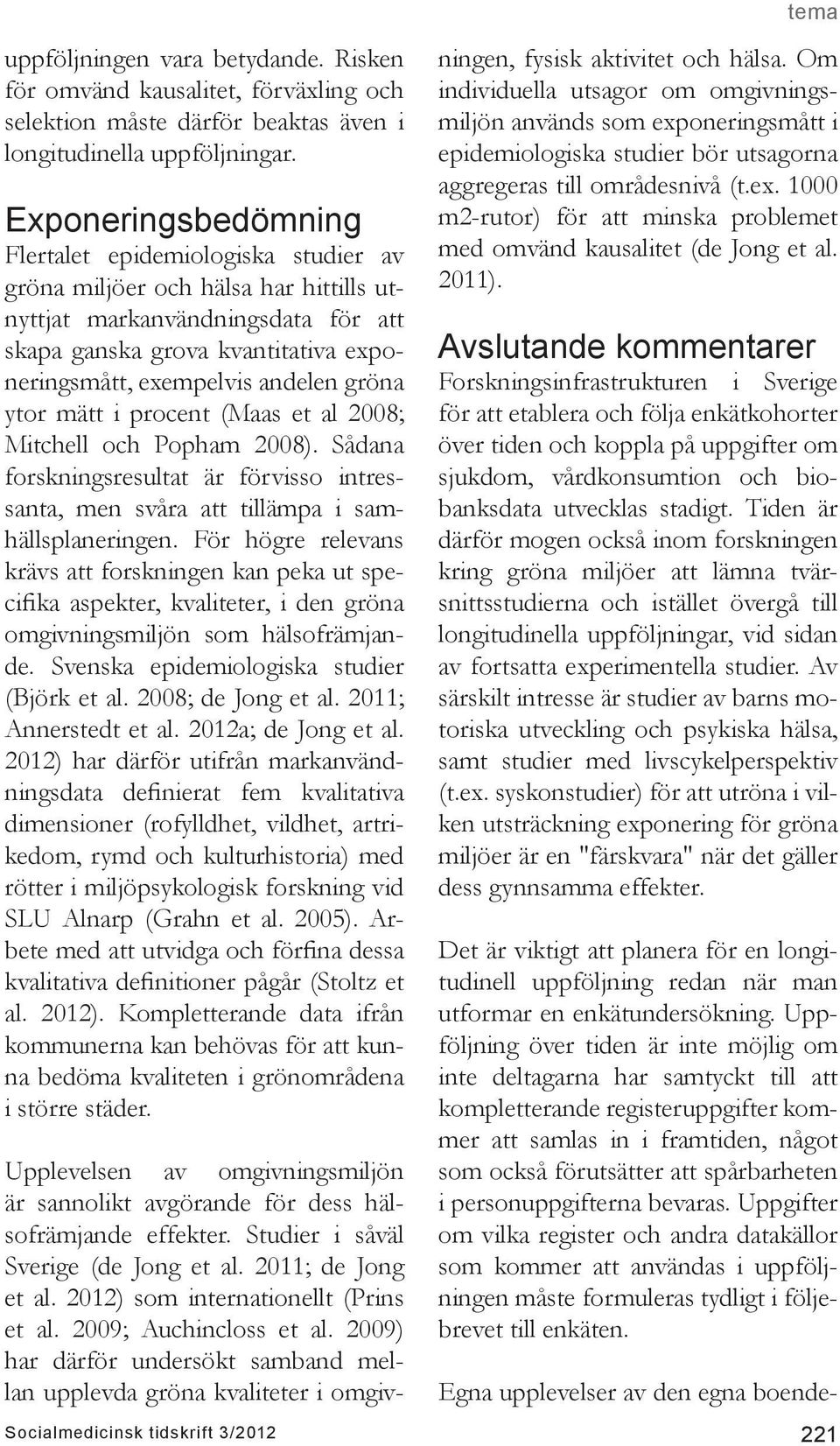 andelen gröna ytor mätt i procent (Maas et al 2008; Mitchell och Popham 2008). Sådana forskningsresultat är förvisso intressanta, men svåra att tillämpa i samhällsplaneringen.