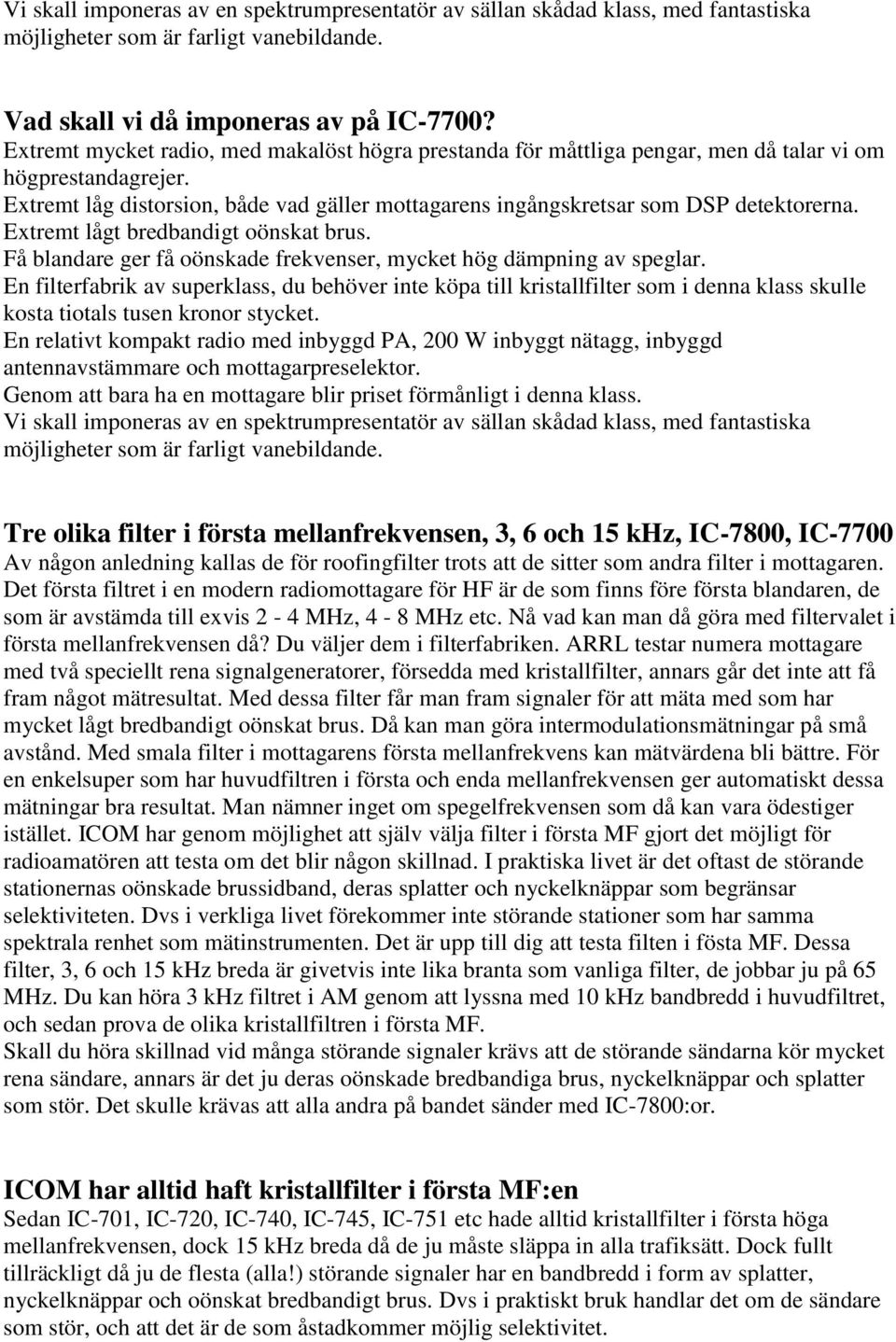 Extremt lågt bredbandigt oönskat brus. Få blandare ger få oönskade frekvenser, mycket hög dämpning av speglar.