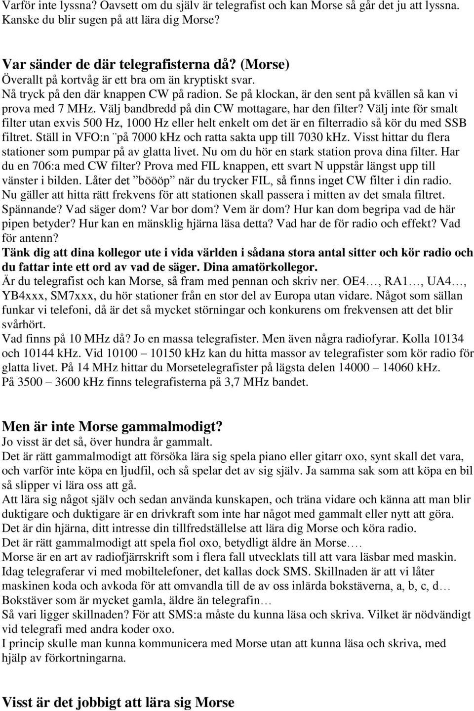 Välj bandbredd på din CW mottagare, har den filter? Välj inte för smalt filter utan exvis 500 Hz, 1000 Hz eller helt enkelt om det är en filterradio så kör du med SSB filtret.