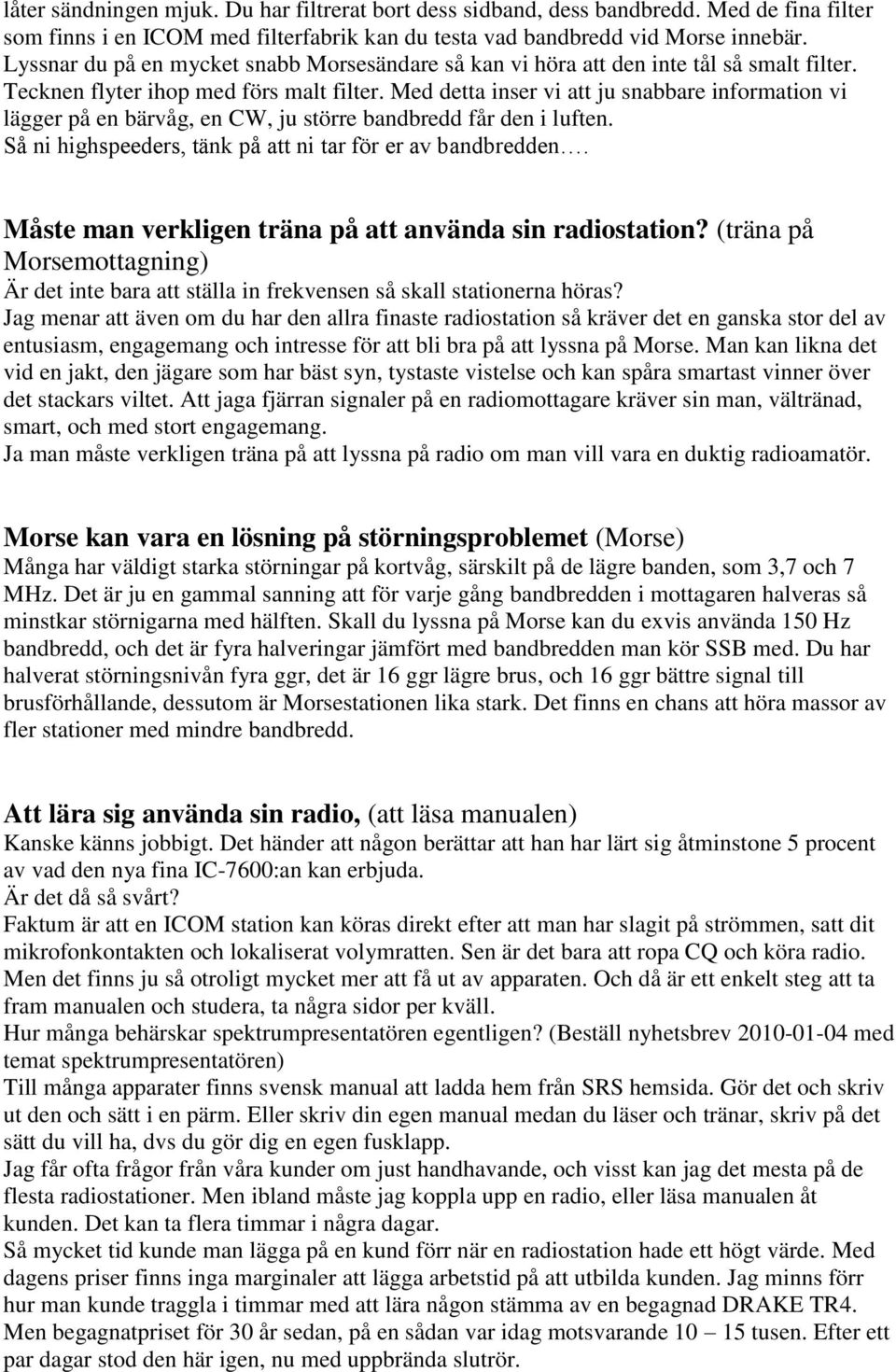 Med detta inser vi att ju snabbare information vi lägger på en bärvåg, en CW, ju större bandbredd får den i luften. Så ni highspeeders, tänk på att ni tar för er av bandbredden.