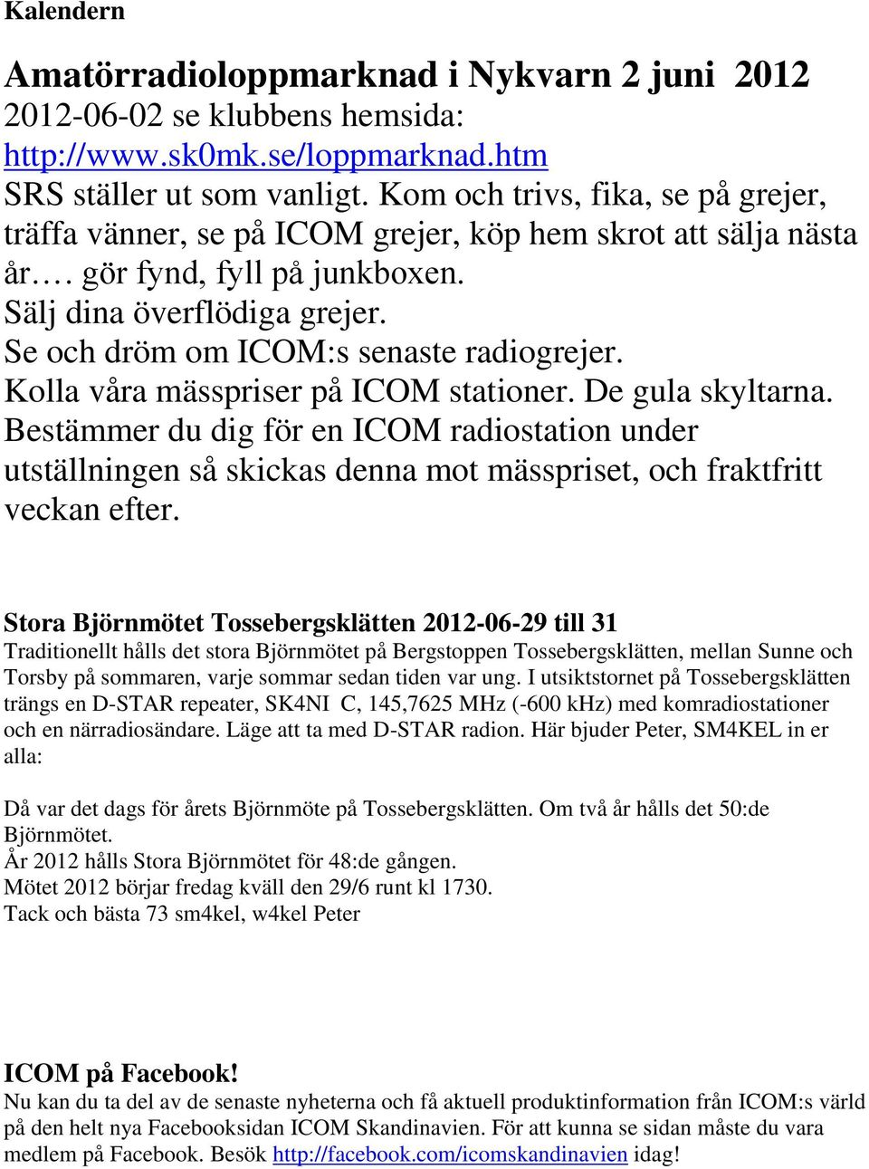 Se och dröm om ICOM:s senaste radiogrejer. Kolla våra mässpriser på ICOM stationer. De gula skyltarna.