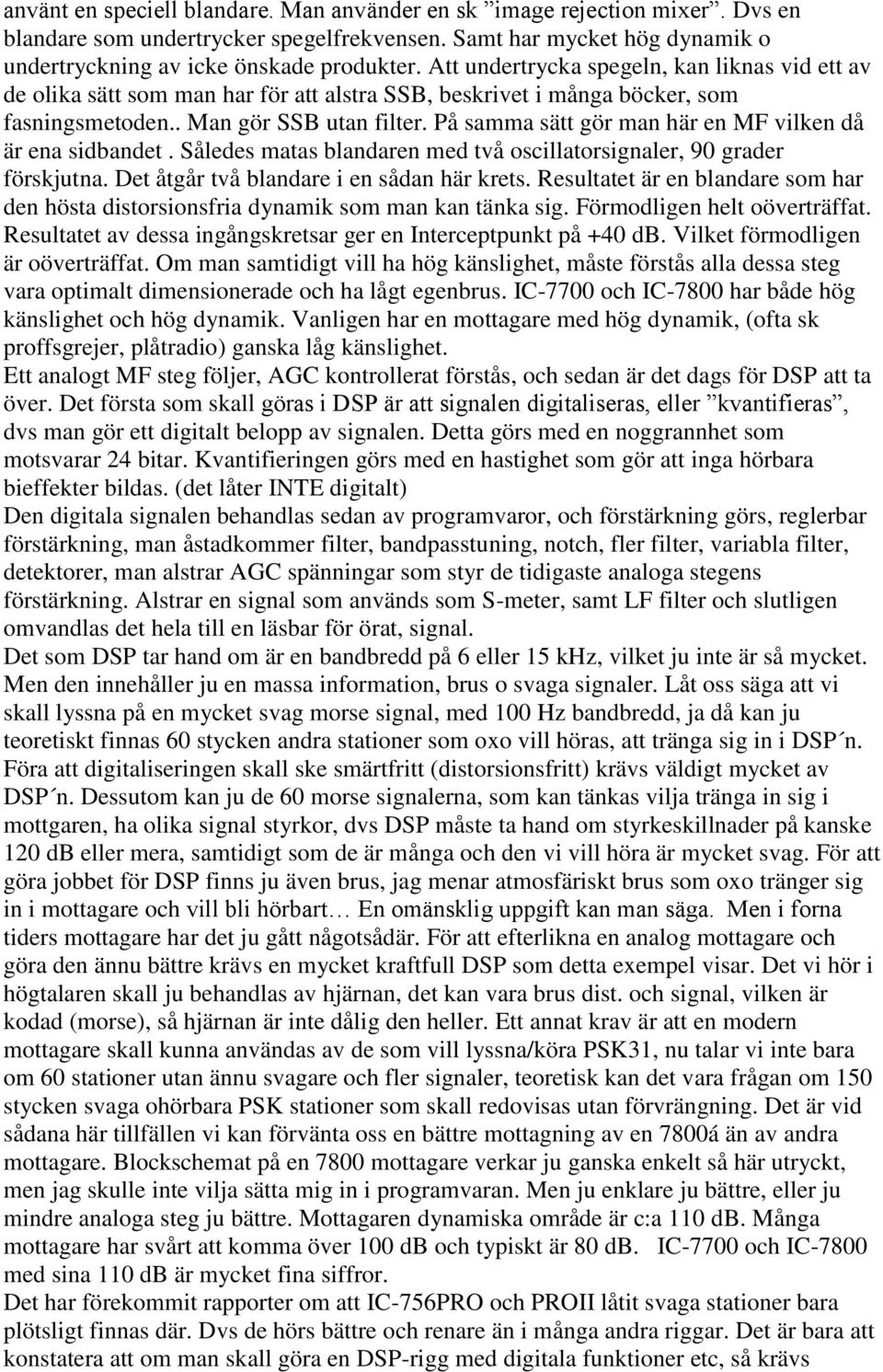 På samma sätt gör man här en MF vilken då är ena sidbandet. Således matas blandaren med två oscillatorsignaler, 90 grader förskjutna. Det åtgår två blandare i en sådan här krets.