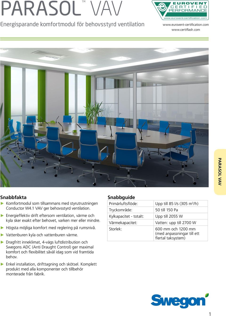Vattenburen kyla och vattenburen värme. Dragfritt inneklimat, 4-vägs luftdistribution och Swegons ADC (Anti Draught Control) ger maximal komfort och flexibilitet såväl idag som vid framtida behov.
