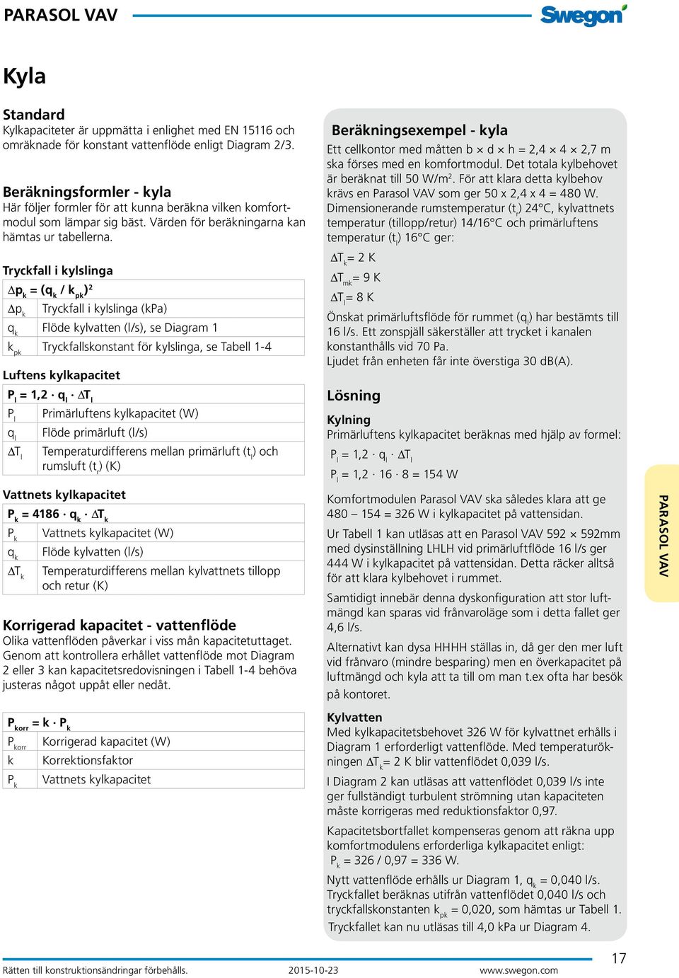 Tryckfall i kylslinga p k = (q k / k pk ) 2 p k Tryckfall i kylslinga (kpa) q k Flöde kylvatten (l/s), se Diagram 1 k pk Tryckfallskonstant för kylslinga, se Tabell 1-4 Luftens kylkapacitet P l = 1,2