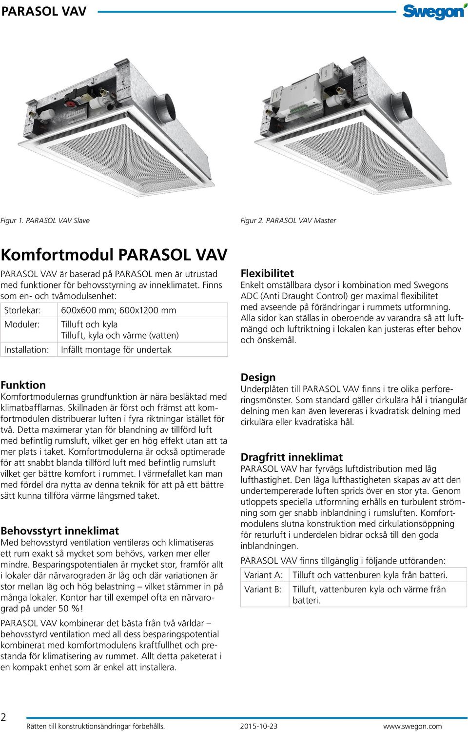 grundfunktion är nära besläktad med klimatbafflarnas. Skillnaden är först och främst att komfortmodulen distribuerar luften i fyra riktningar istället för två.