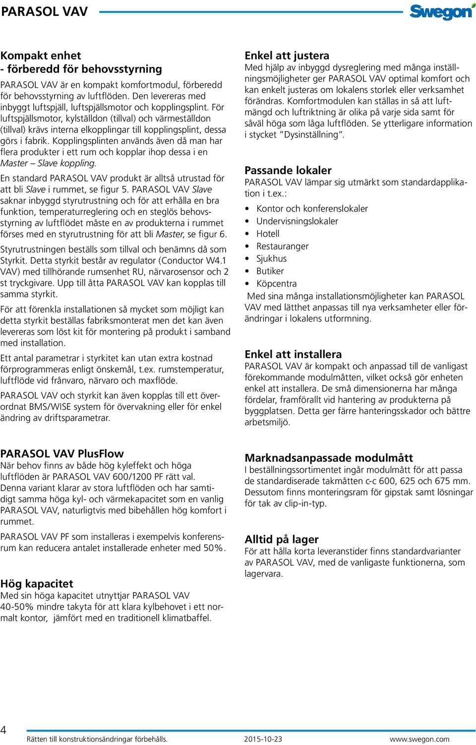 Kopplingsplinten används även då man har flera produkter i ett rum och kopplar ihop dessa i en Master Slave koppling. En standard produkt är alltså utrustad för att bli Slave i rummet, se figur 5.