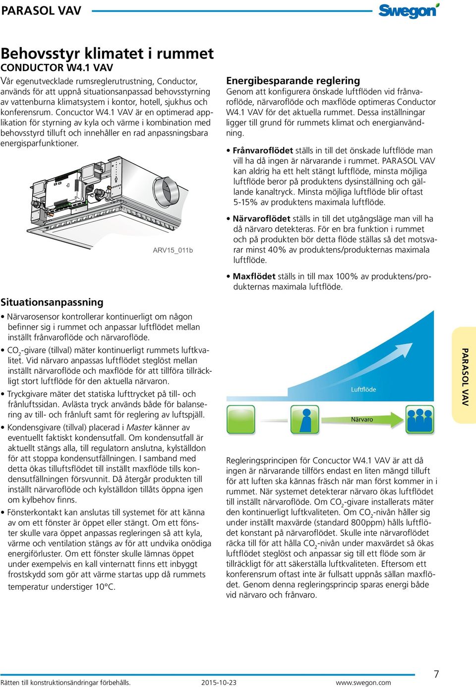 1 VAV är en optimerad applikation för styrning av kyla och värme i kombination med behovsstyrd tilluft och innehåller en rad anpassningsbara energisparfunktioner.