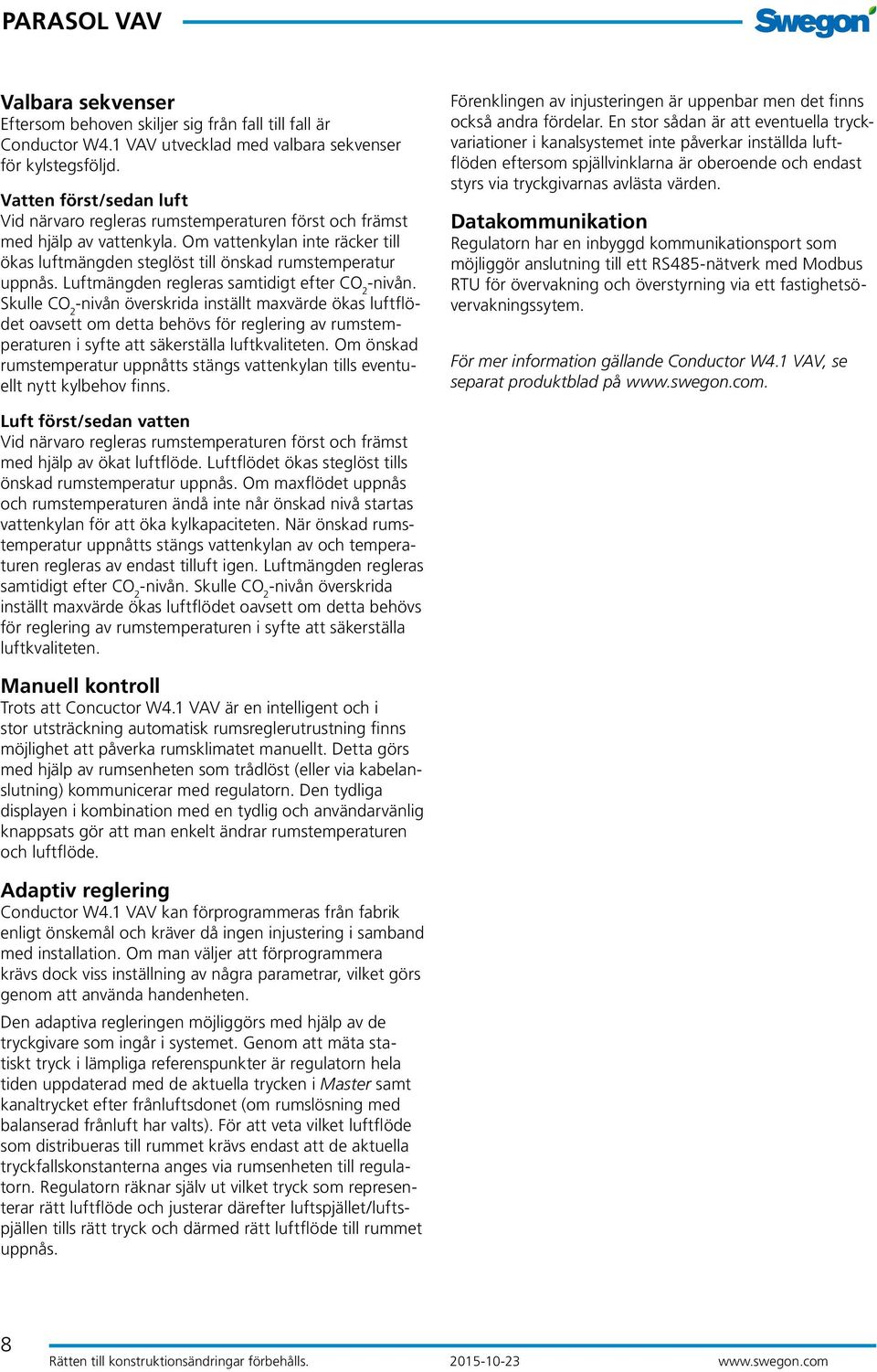 Luftmängden regleras samtidigt efter CO 2 -nivån.