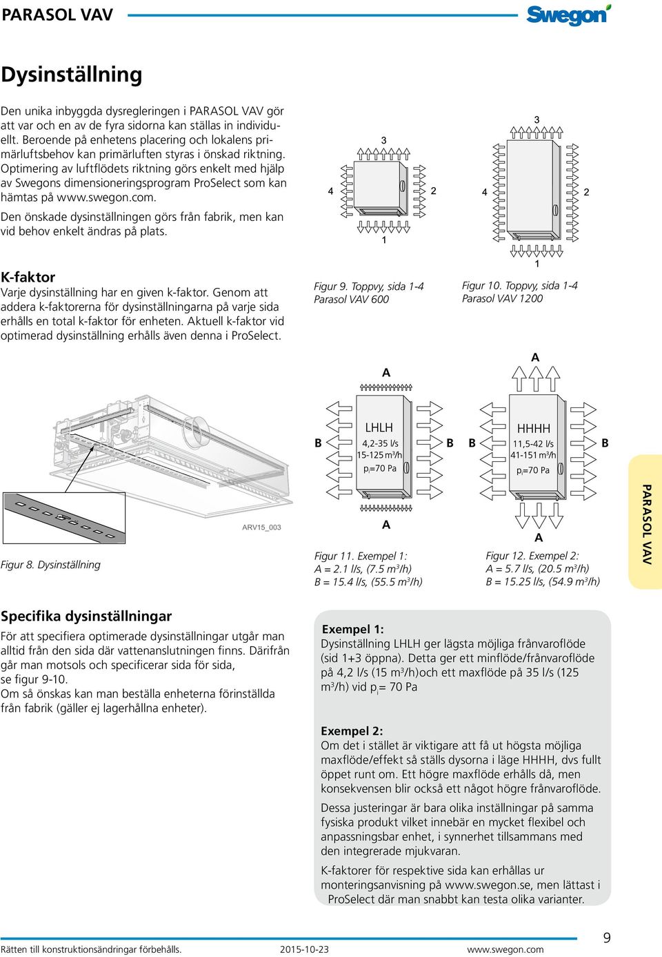 Optimering av luftflödets riktning görs enkelt med hjälp av Swegons dimensioneringsprogram ProSelect som kan hämtas på www.swegon.com.