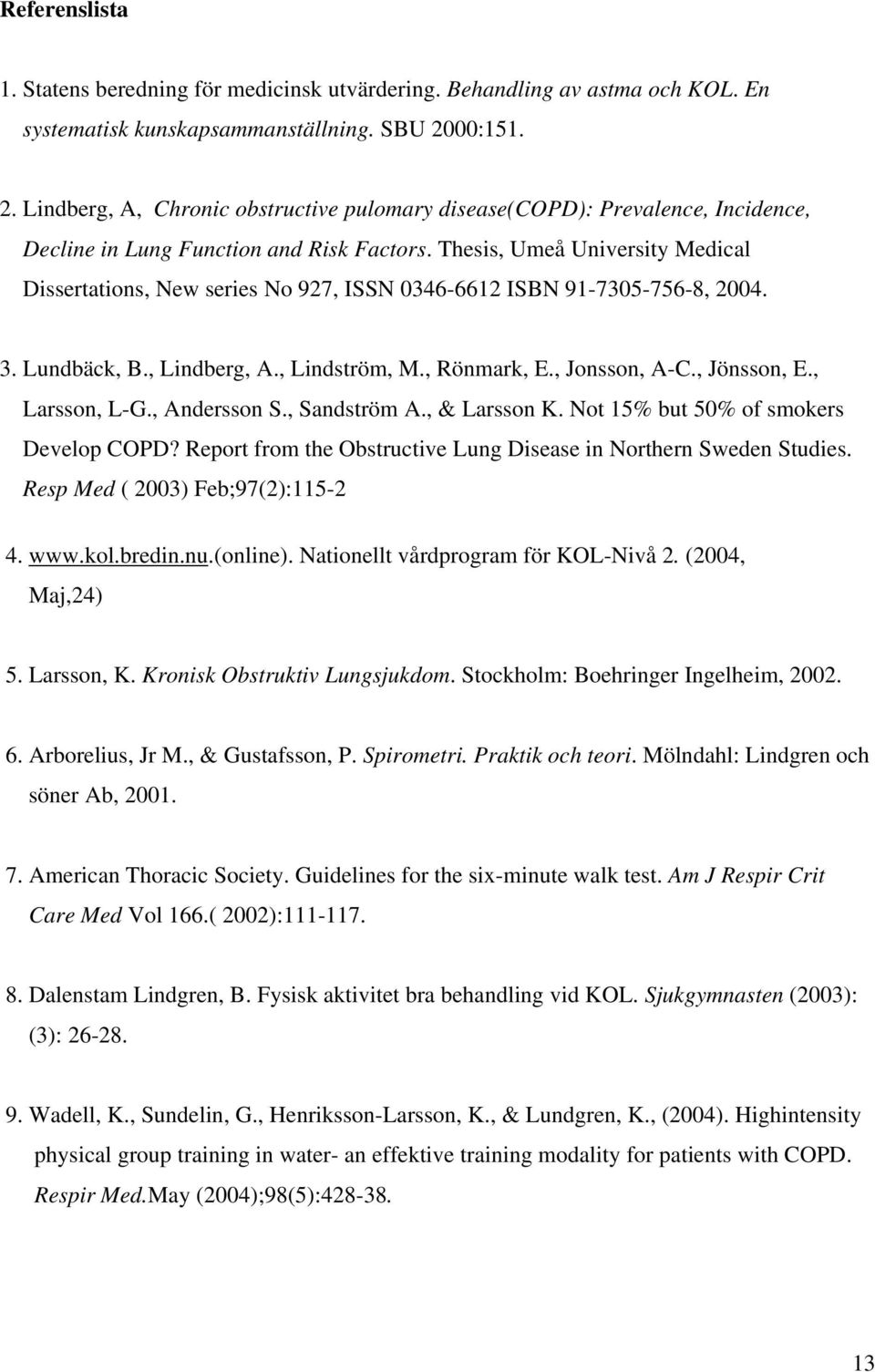 Thesis, Umeå University Medical Dissertations, New series No 927, ISSN 0346-6612 ISBN 91-7305-756-8, 2004. 3. Lundbäck, B., Lindberg, A., Lindström, M., Rönmark, E., Jonsson, A-C., Jönsson, E.