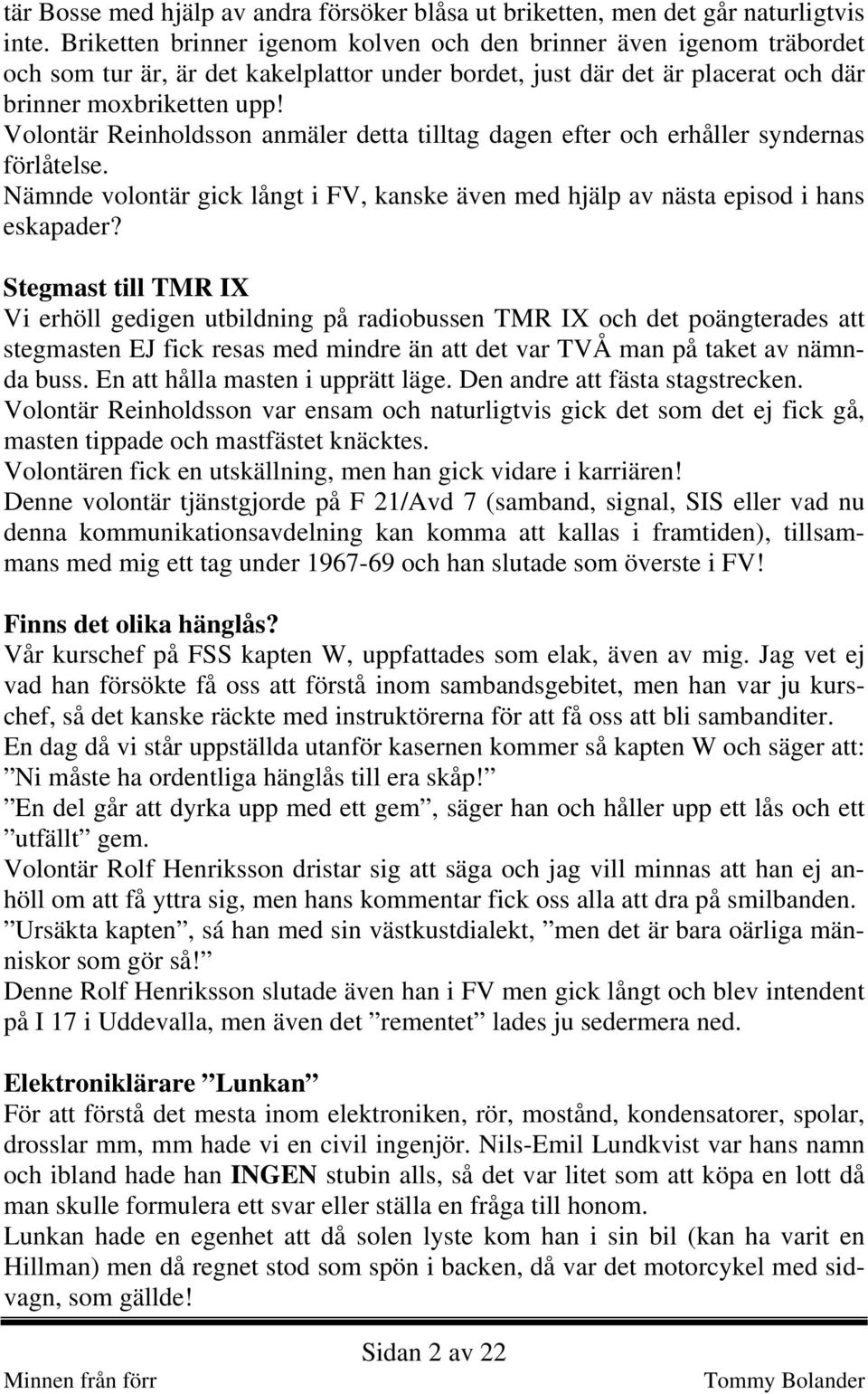 Volontär Reinholdsson anmäler detta tilltag dagen efter och erhåller syndernas förlåtelse. Nämnde volontär gick långt i FV, kanske även med hjälp av nästa episod i hans eskapader?