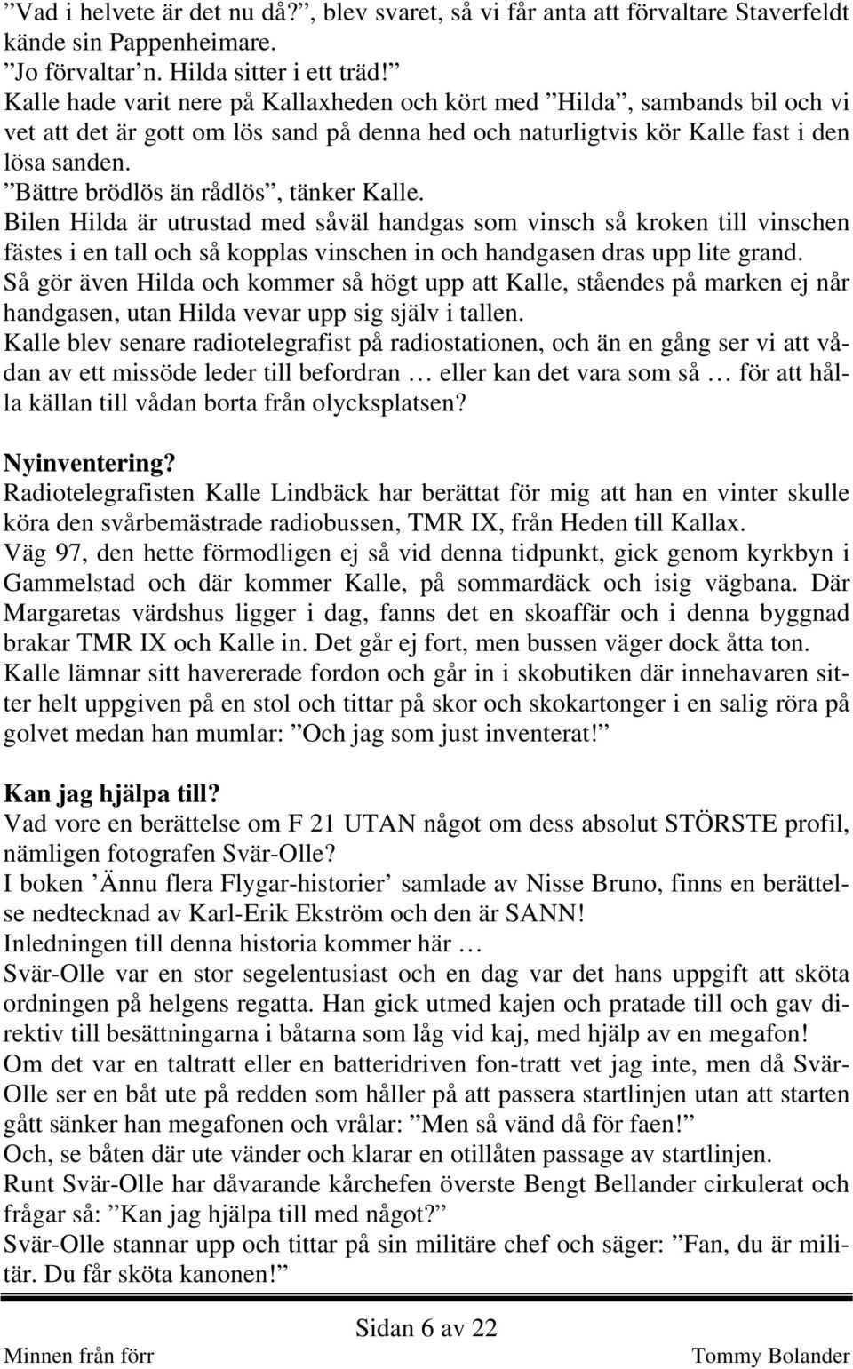 Bättre brödlös än rådlös, tänker Kalle. Bilen Hilda är utrustad med såväl handgas som vinsch så kroken till vinschen fästes i en tall och så kopplas vinschen in och handgasen dras upp lite grand.