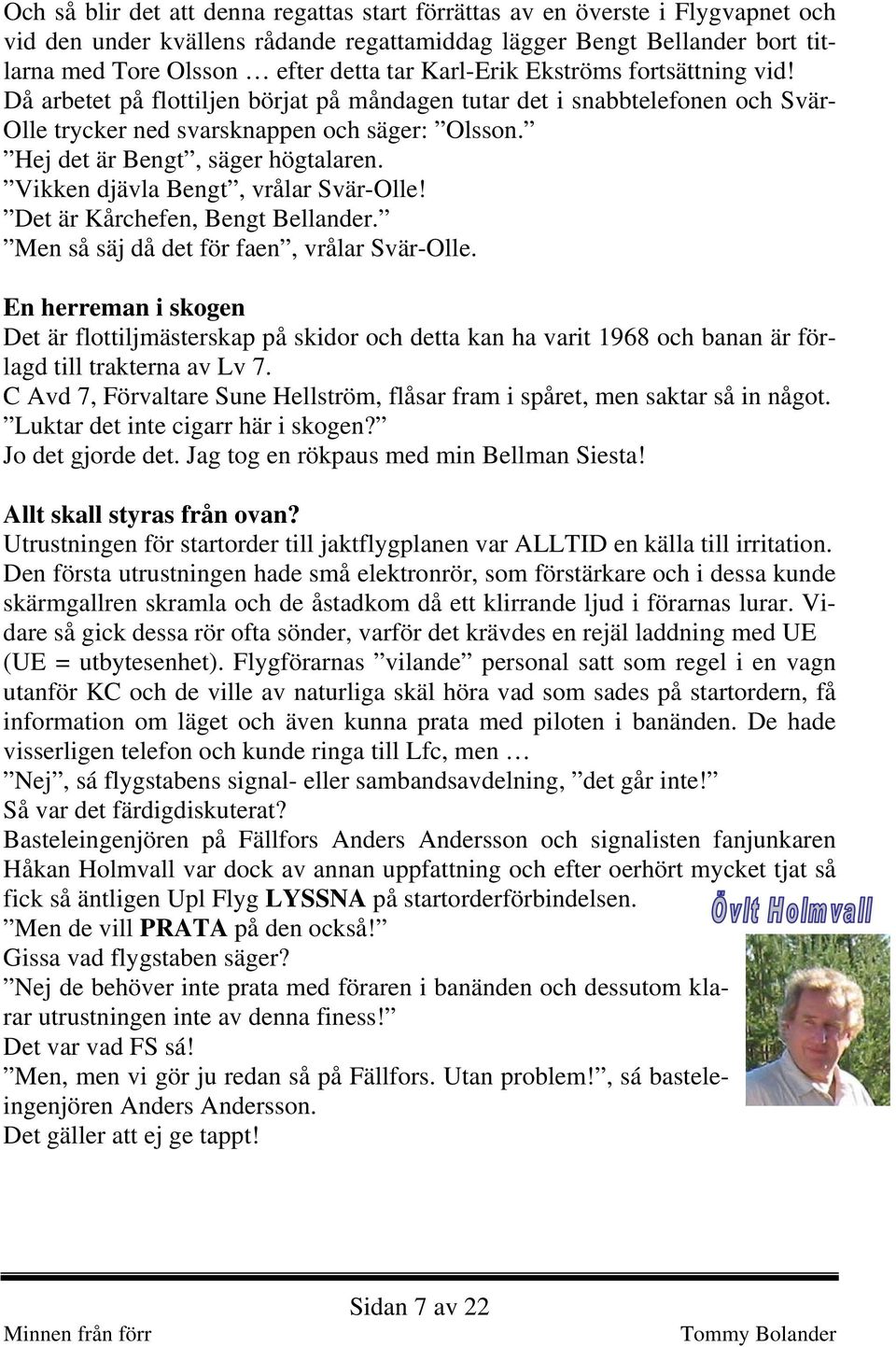 Hej det är Bengt, säger högtalaren. Vikken djävla Bengt, vrålar Svär-Olle! Det är Kårchefen, Bengt Bellander. Men så säj då det för faen, vrålar Svär-Olle.