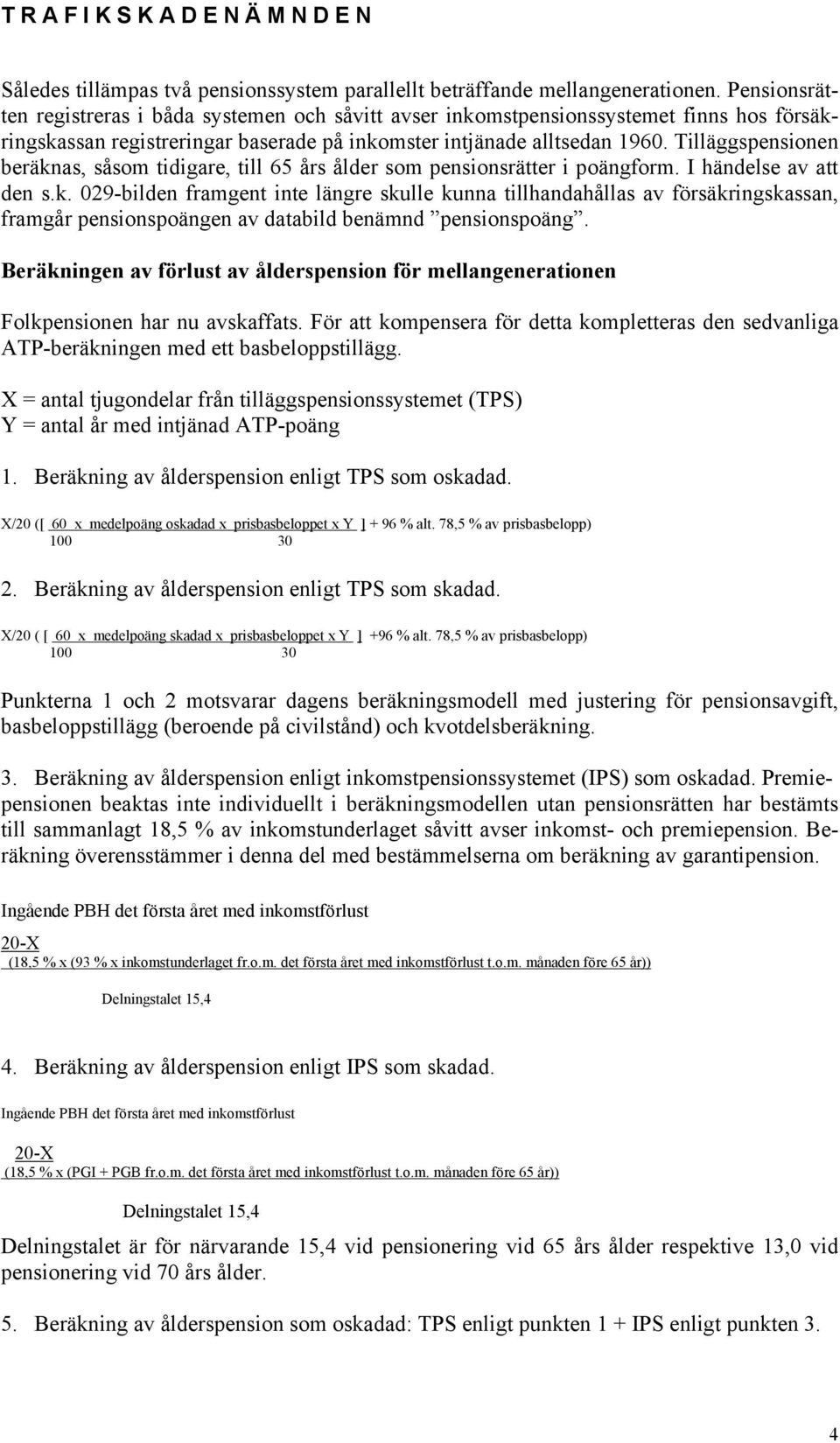 Tilläggspensionen beräknas, såsom tidigare, till 65 års ålder som pensionsrätter i poängform. I händelse av att den s.k. 029-bilden framgent inte längre skulle kunna tillhandahållas av försäkringskassan, framgår pensionspoängen av databild benämnd pensionspoäng.