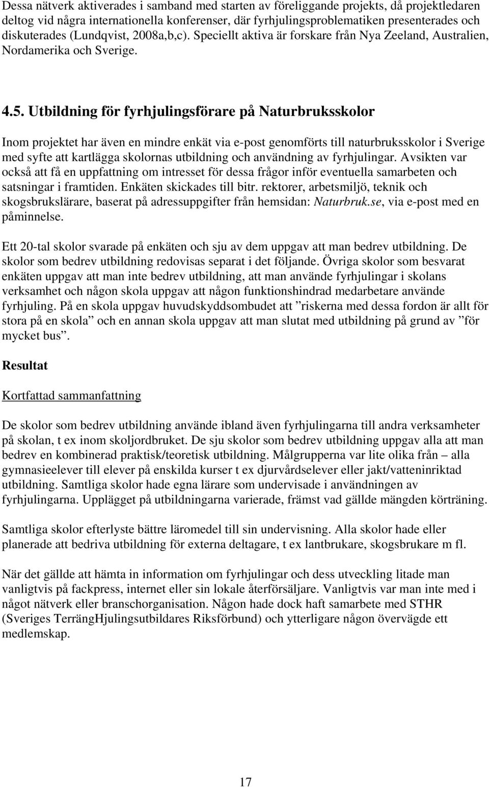 Utbildning för fyrhjulingsförare på Naturbruksskolor Inom projektet har även en mindre enkät via e-post genomförts till naturbruksskolor i Sverige med syfte att kartlägga skolornas utbildning och