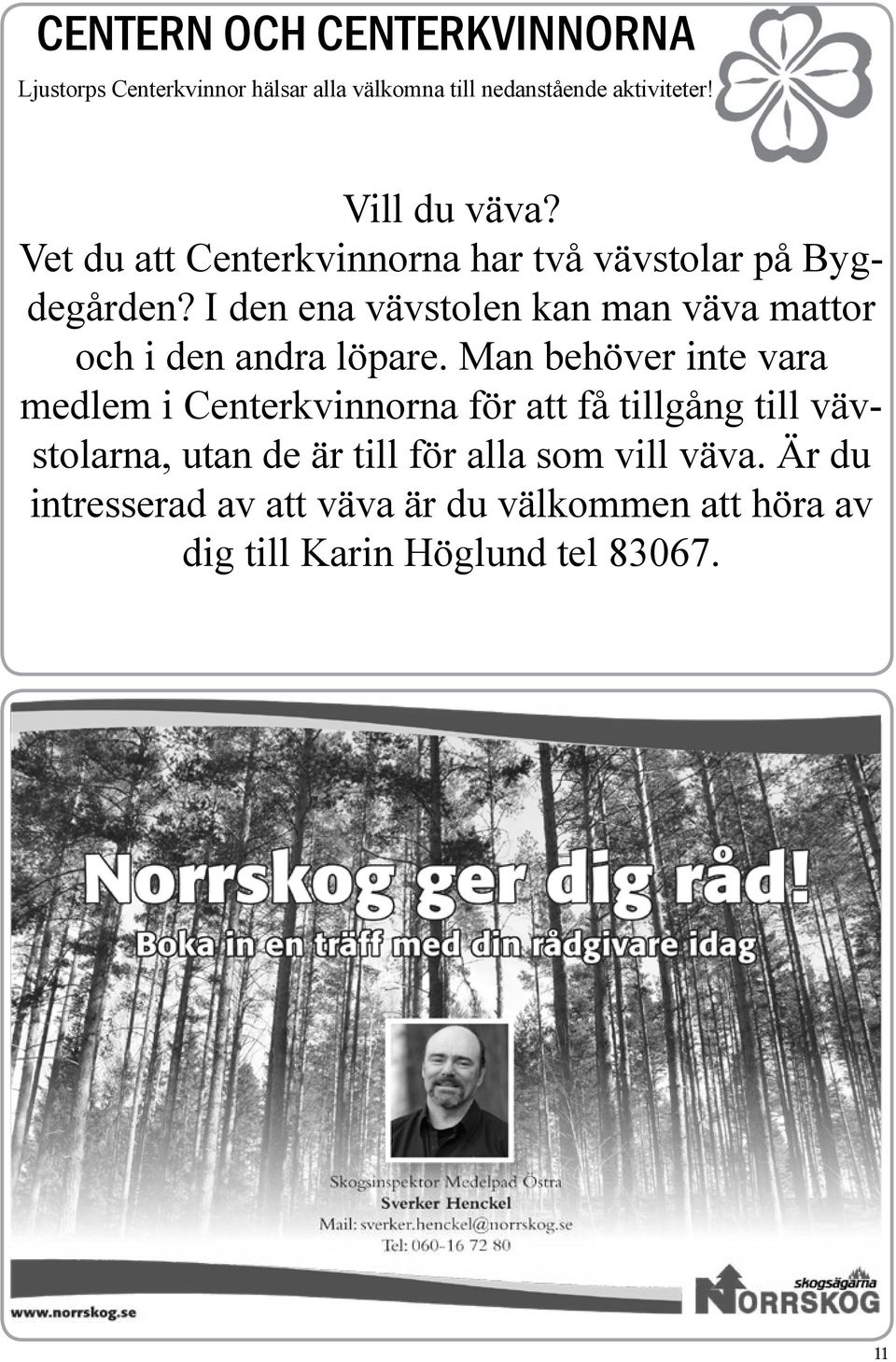 I den ena vävstolen kan man väva mattor och i den andra löpare.